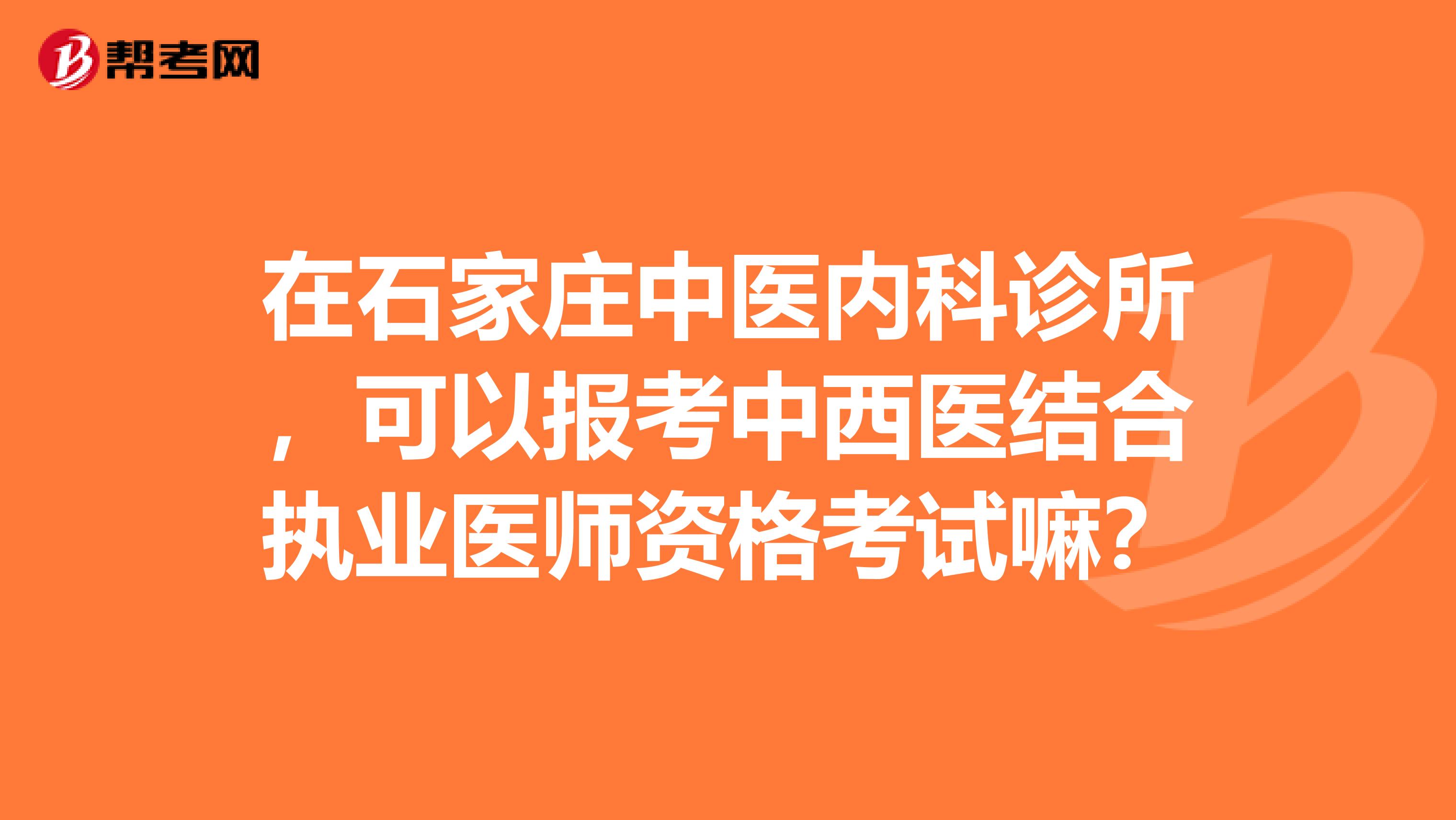 在石家庄中医内科诊所，可以报考中西医结合执业医师资格考试嘛？