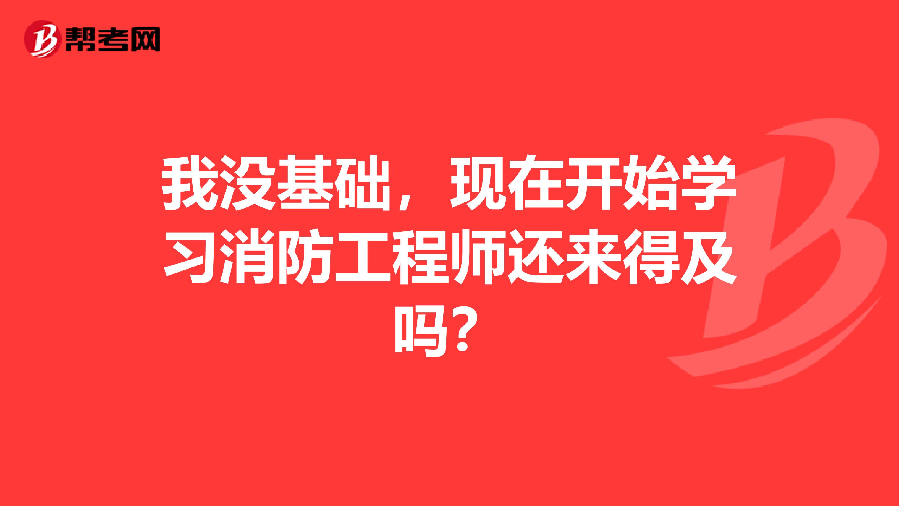 我没基础，现在开始学习消防工程师还来得及吗？