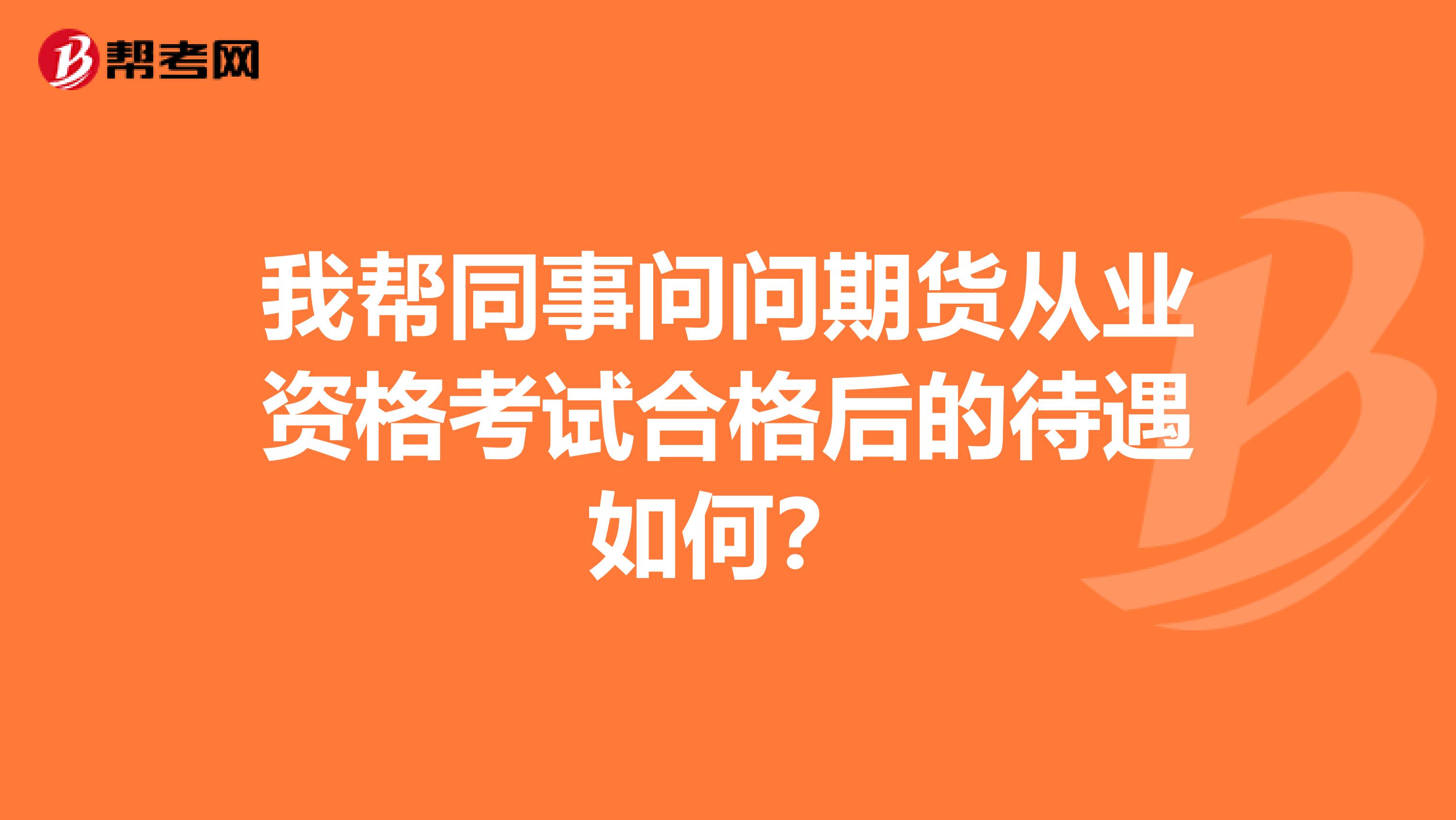 我帮同事问问期货从业资格考试合格后的待遇如何?