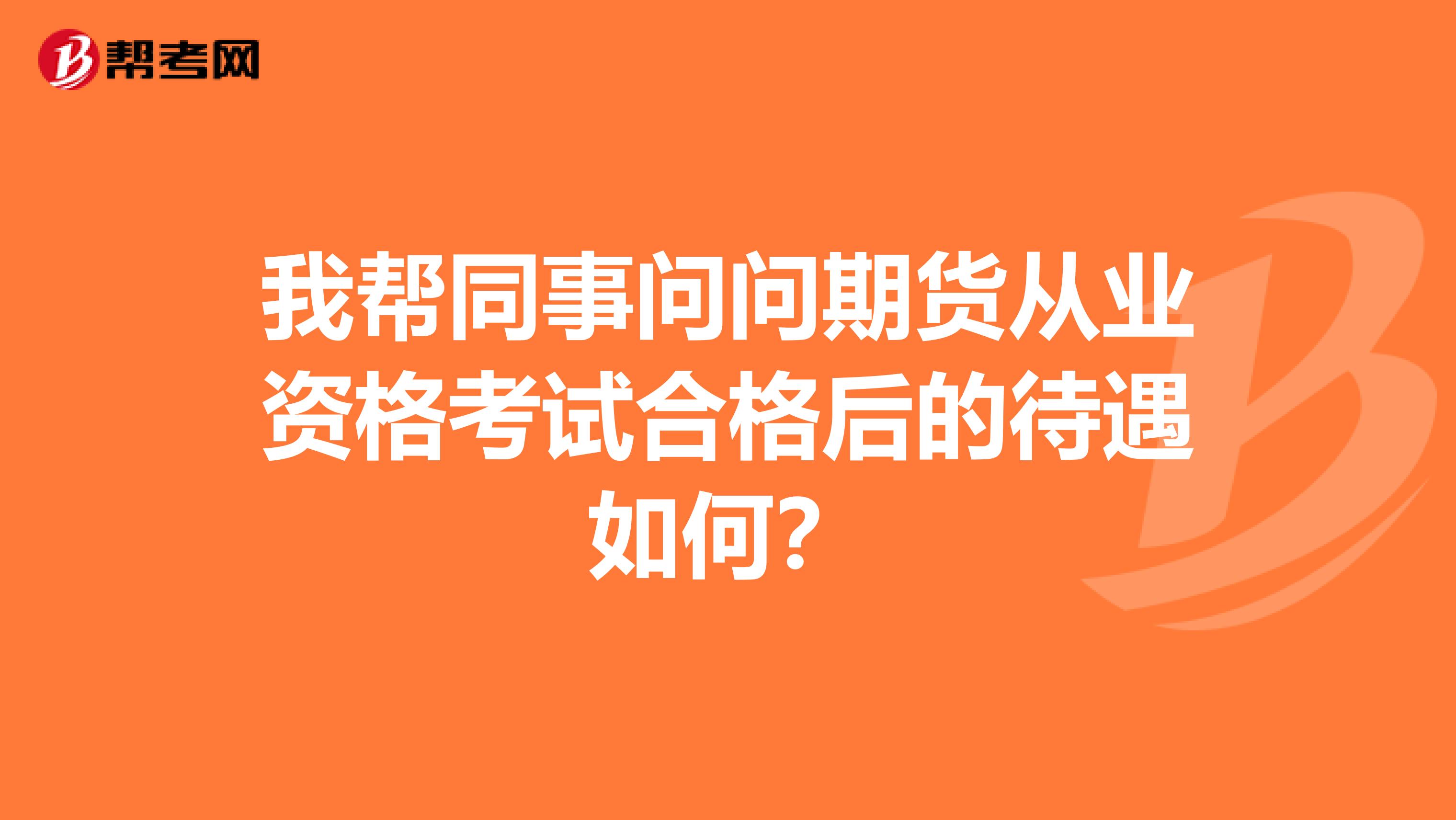 我帮同事问问期货从业资格考试合格后的待遇如何？