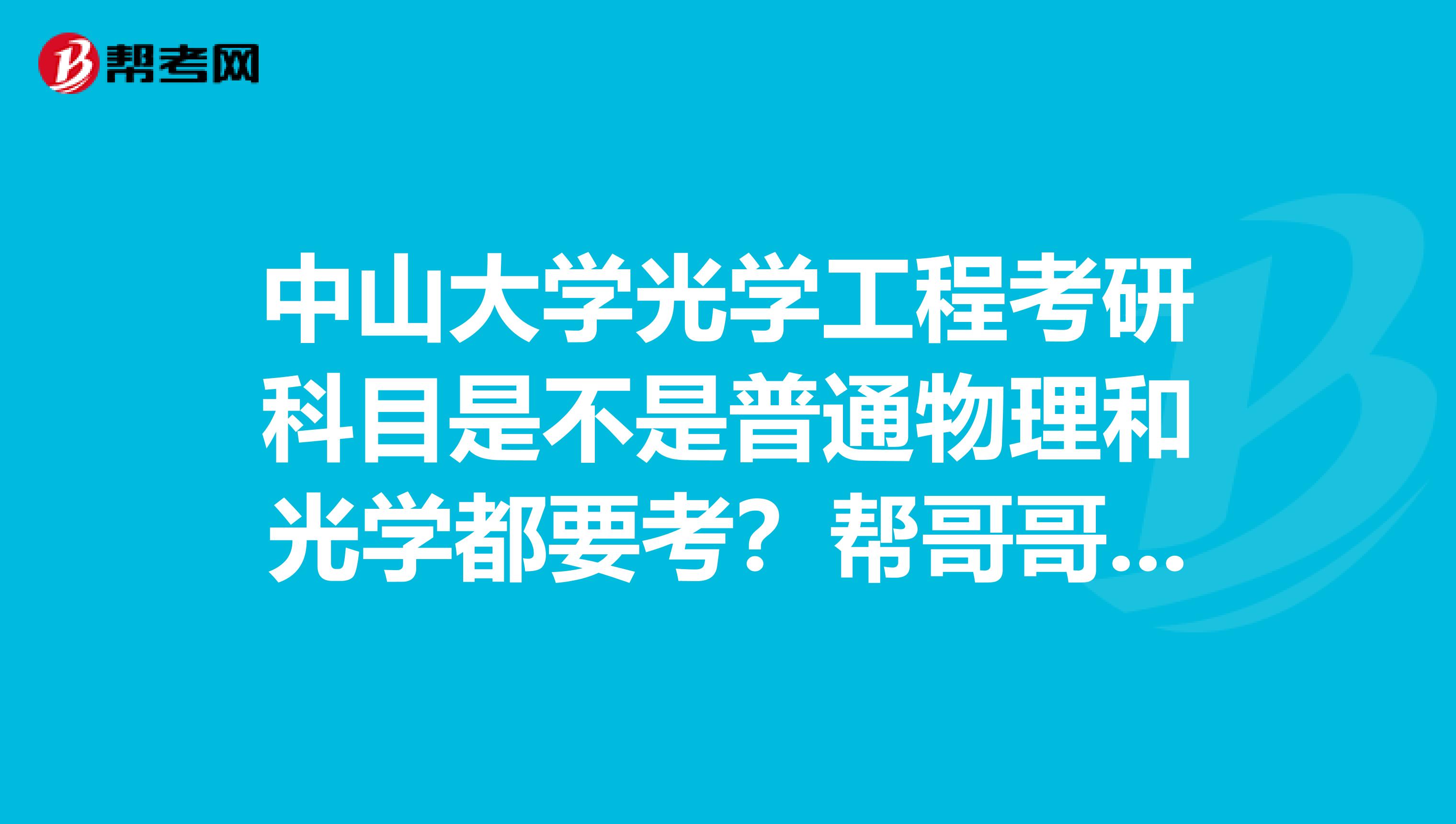 中山大学光学工程考研科目是不是普通物理和光学都要考?帮哥哥问的