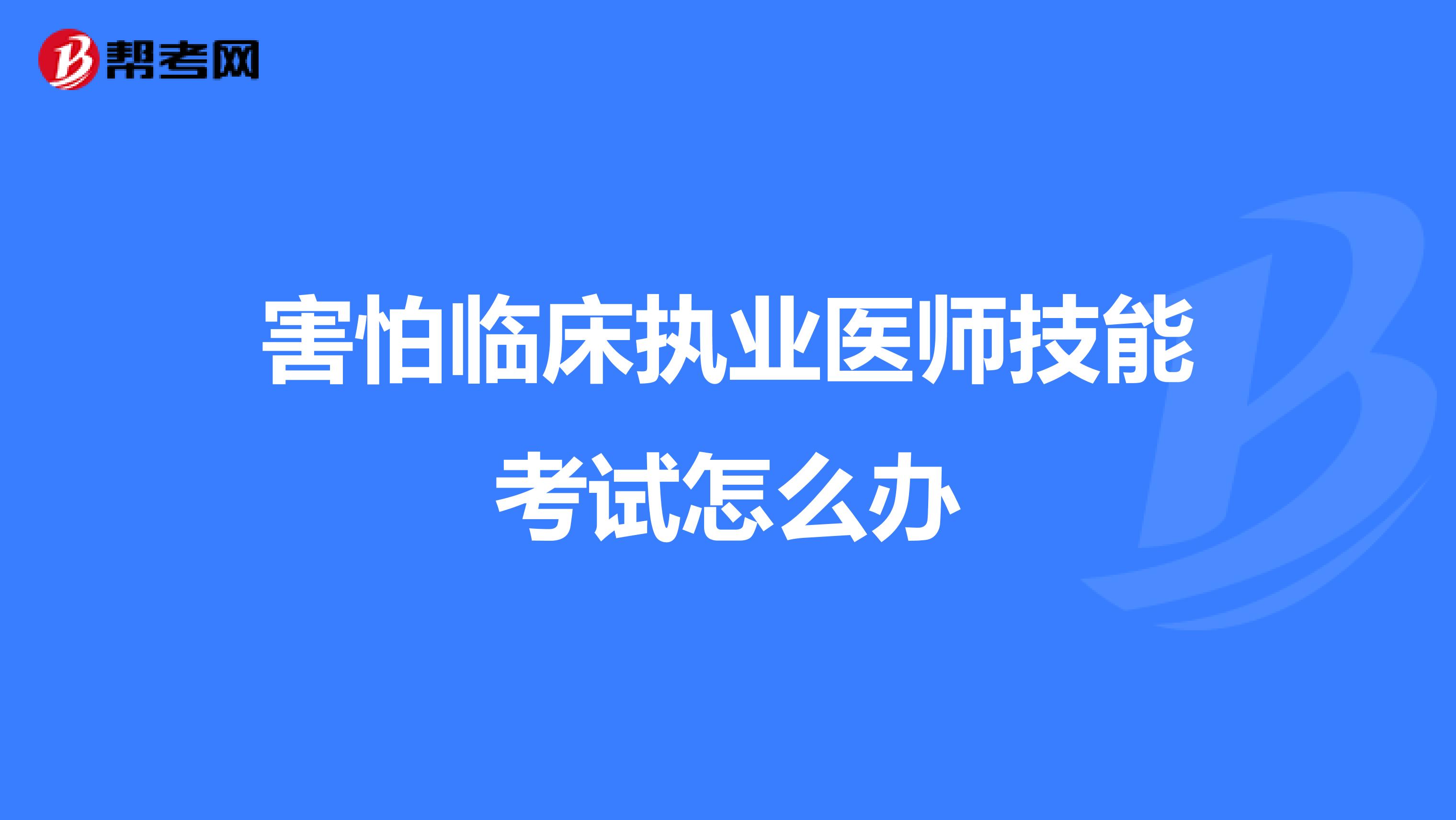 害怕临床执业医师技能考试怎么办