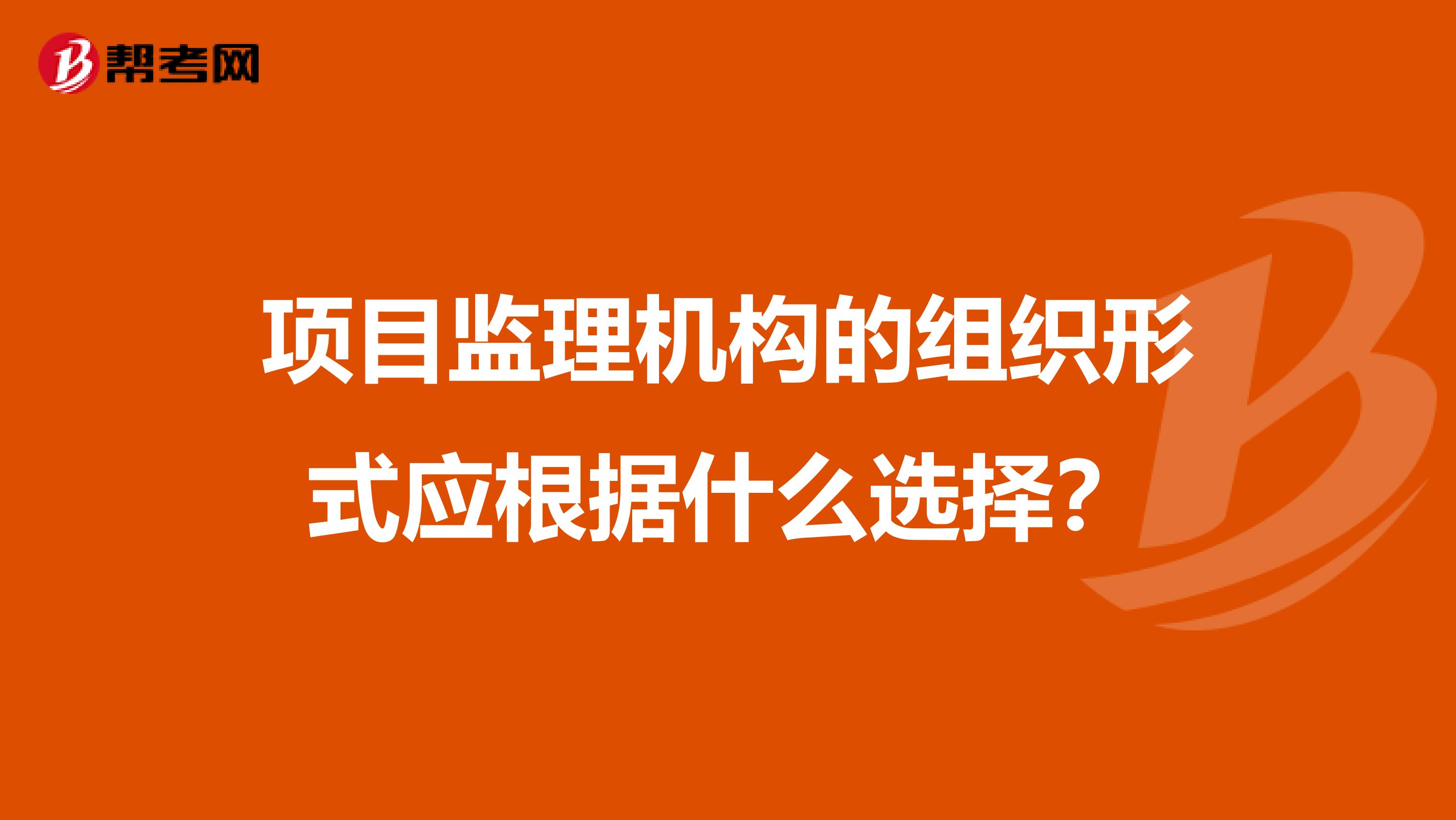 项目监理机构的组织形式应根据什么选择？