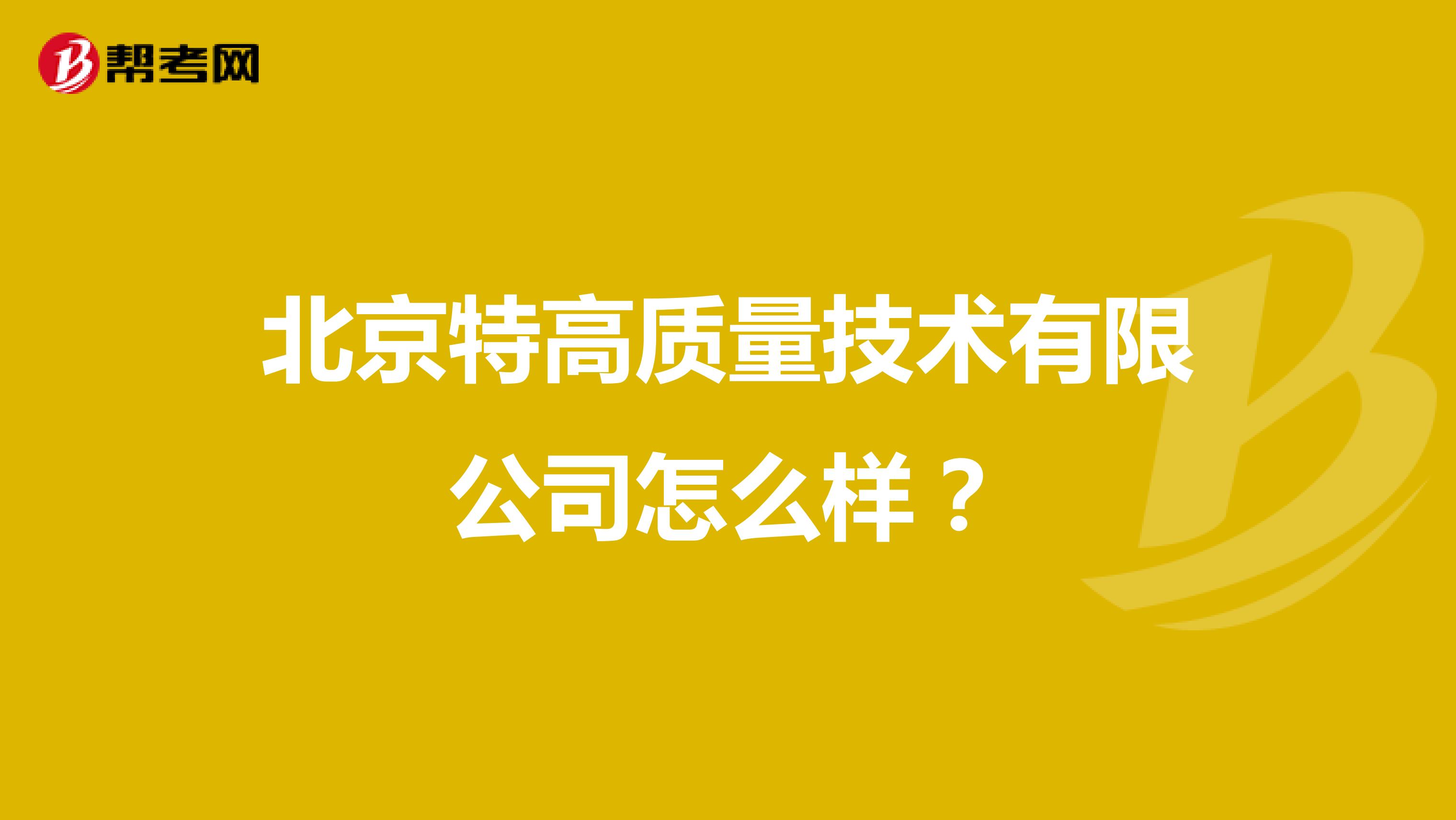 北京特高质量技术有限公司怎么样？