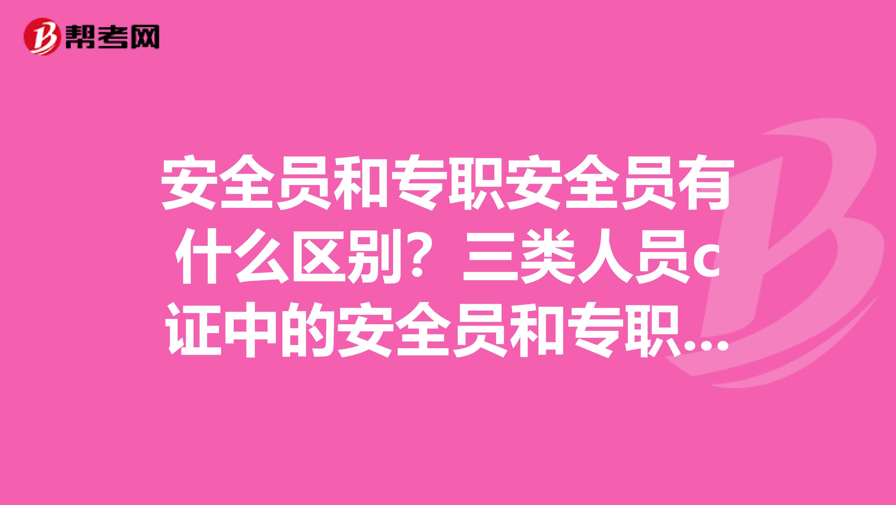 安全员和专职安全员有什么区别?三类人员c证中的安全员和专职安全员有什么区别?