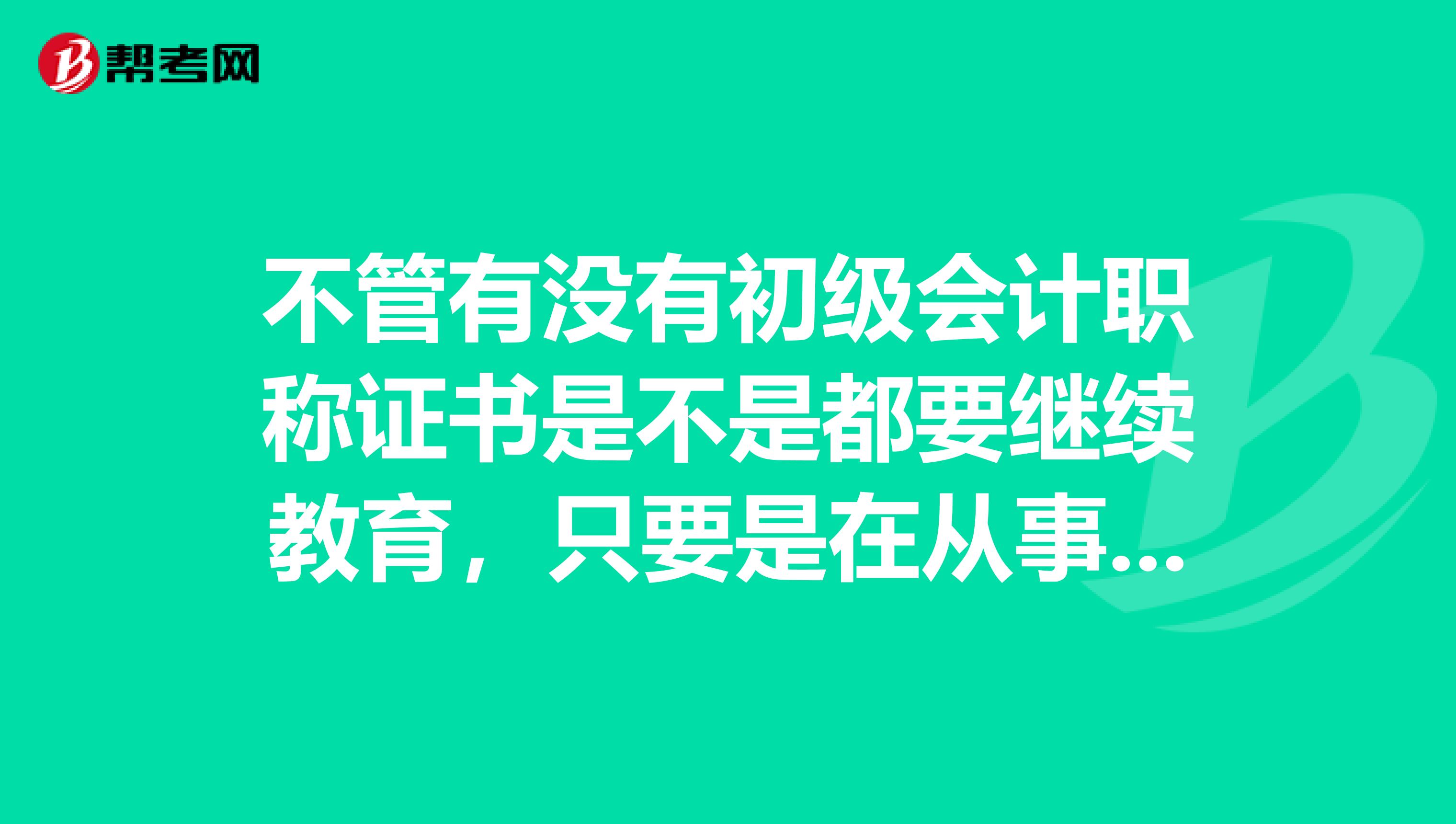 不管有没有初级会计职称证书是不是都要继续教育,只要是在从事会计工作的?