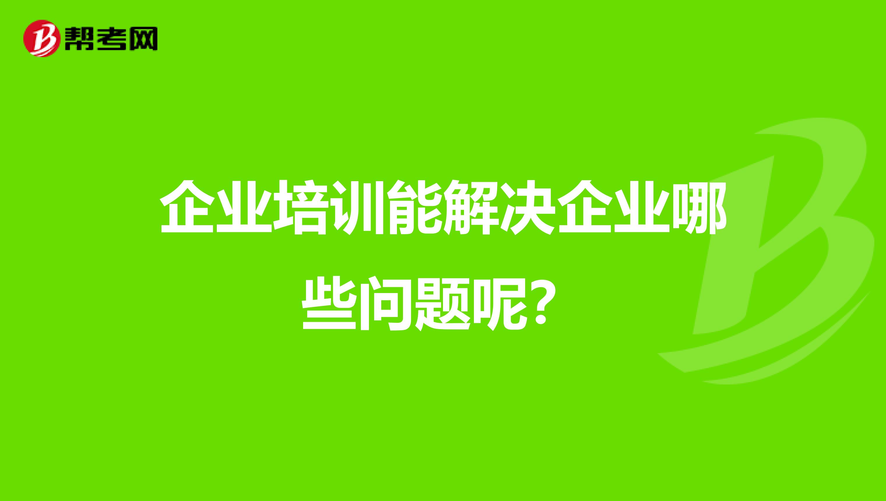 企业培训能解决企业哪些问题呢?