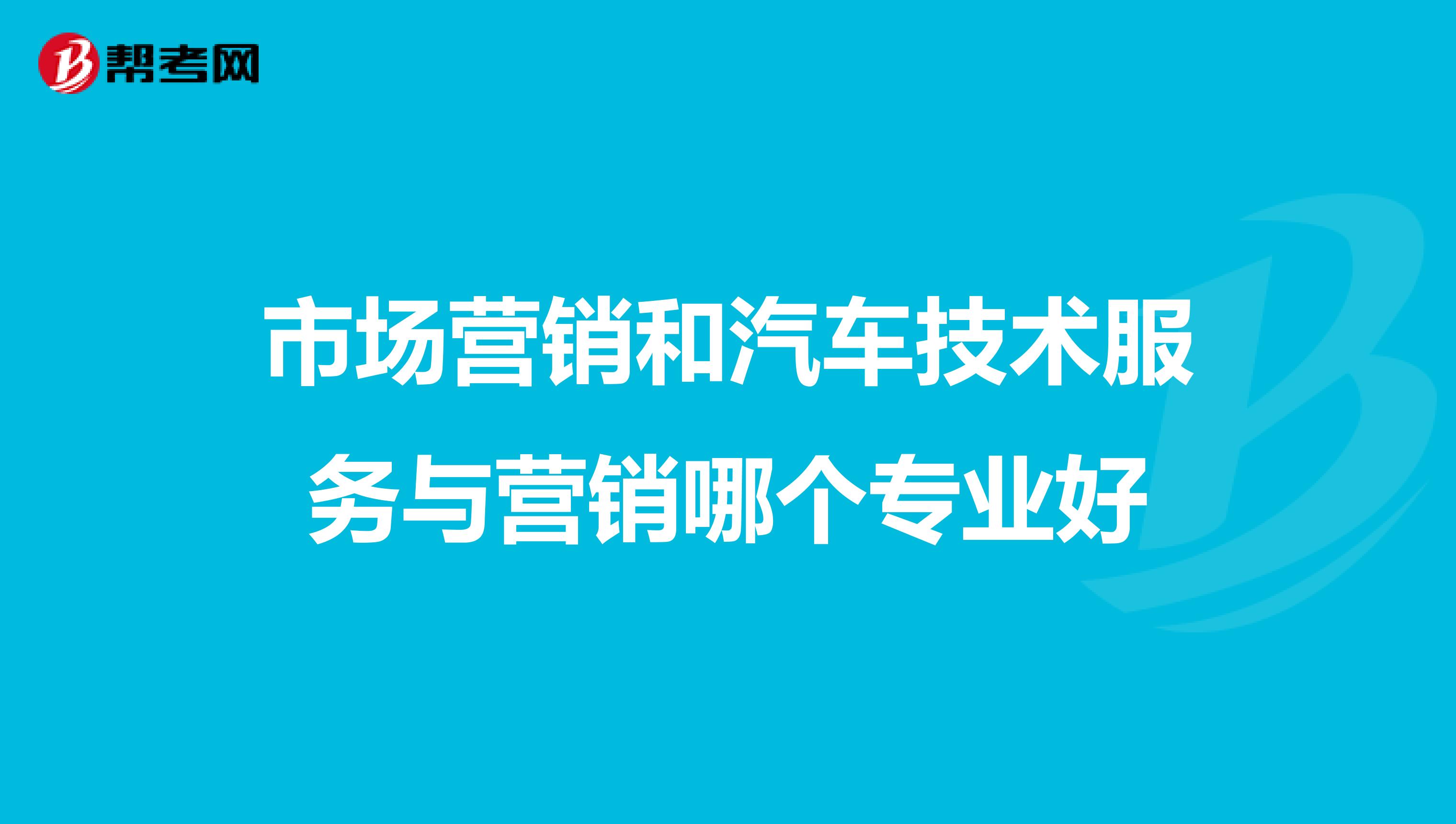 市场营销和汽车技术服务与营销哪个专业好