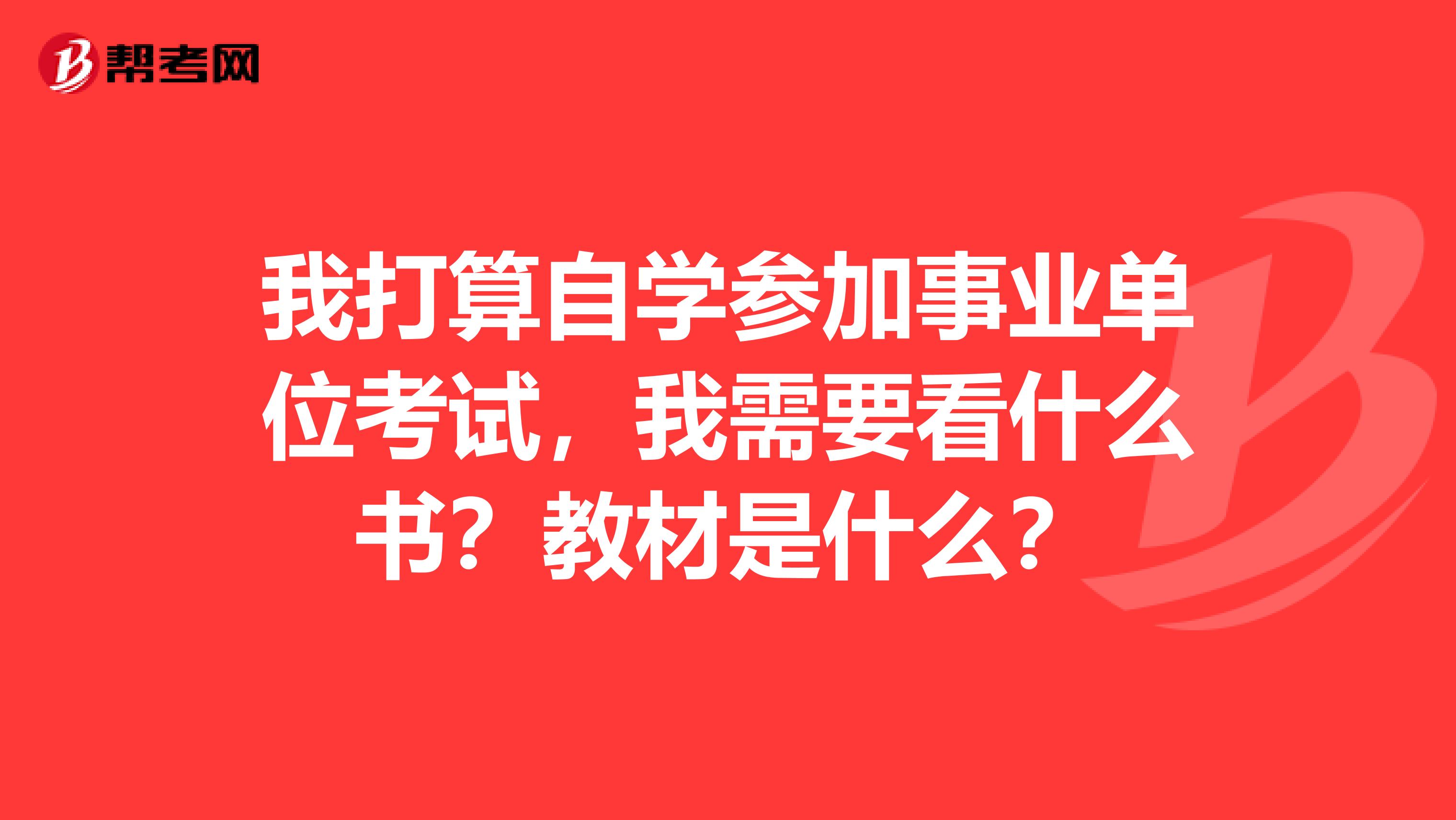 我打算自学参加事业单位考试,我需要看什么书?教材是什么?