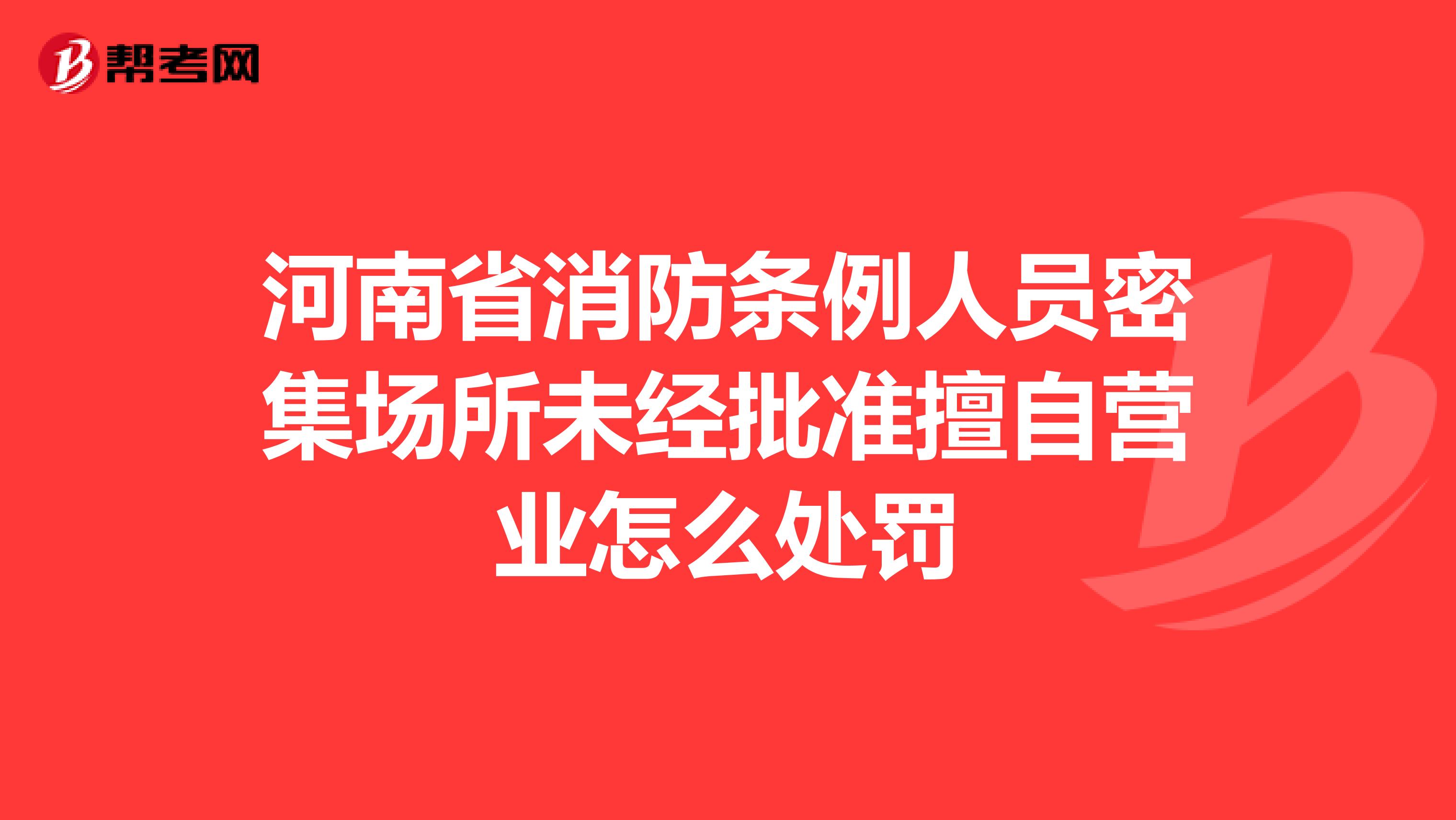 河南省消防条例人员密集场所未经批准擅自营业怎么处罚