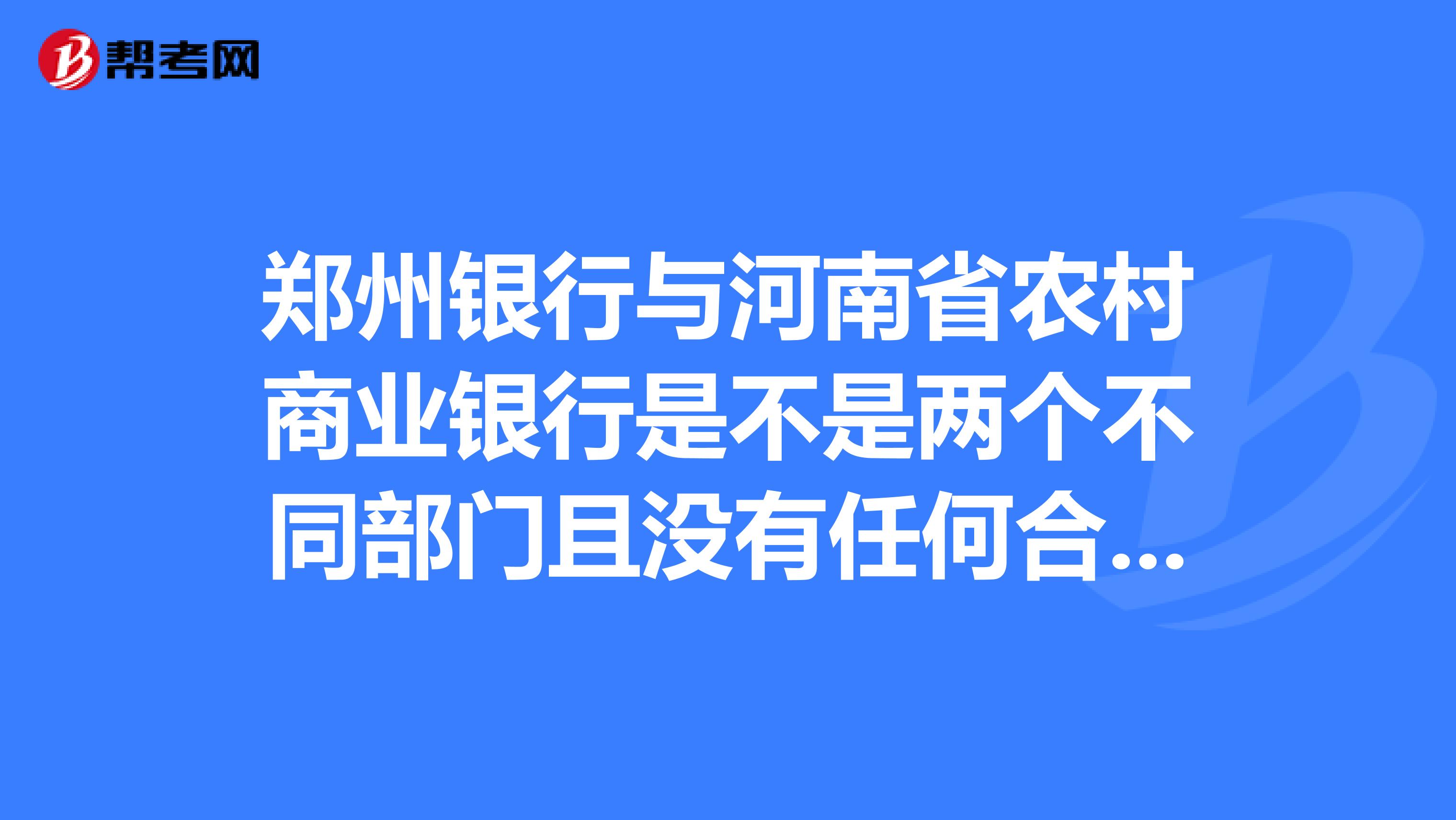 鄭州銀行與河南省農村商業銀行是不是兩個不同部門且沒有任何合作或者