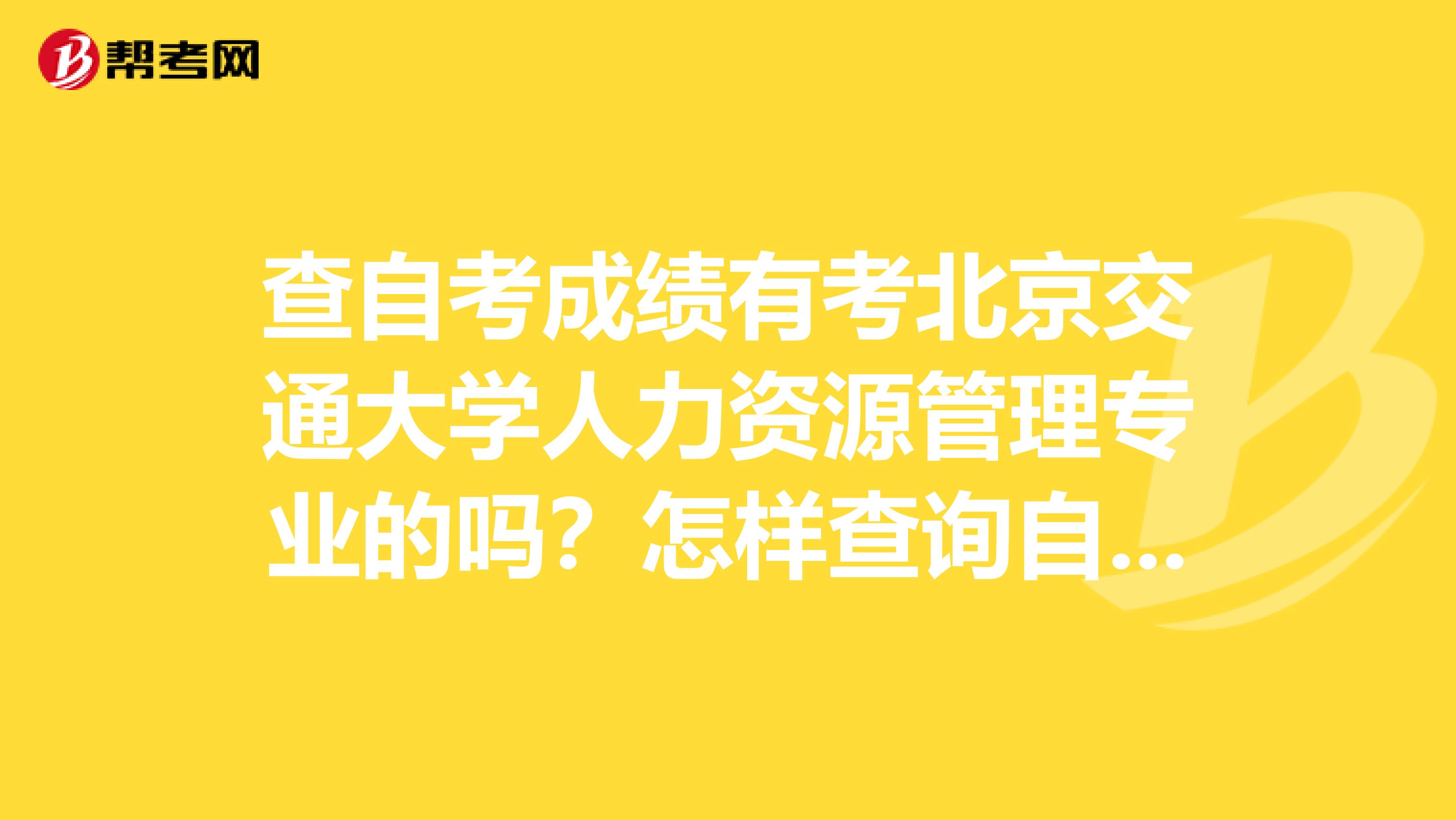 查自考成绩有考北京交通大学人力资源管理专业的吗?怎样查询自考成绩