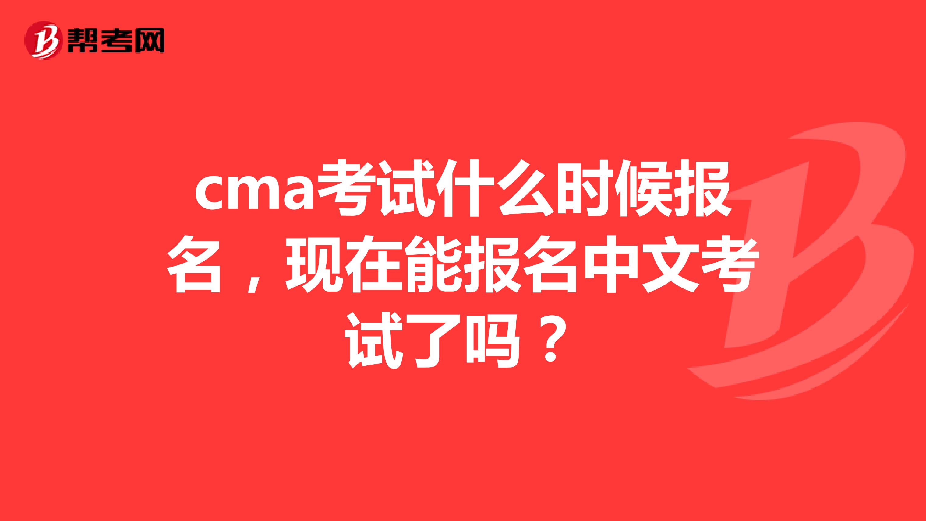 cma考试什么时候报名,现在能报名中文考试了吗?