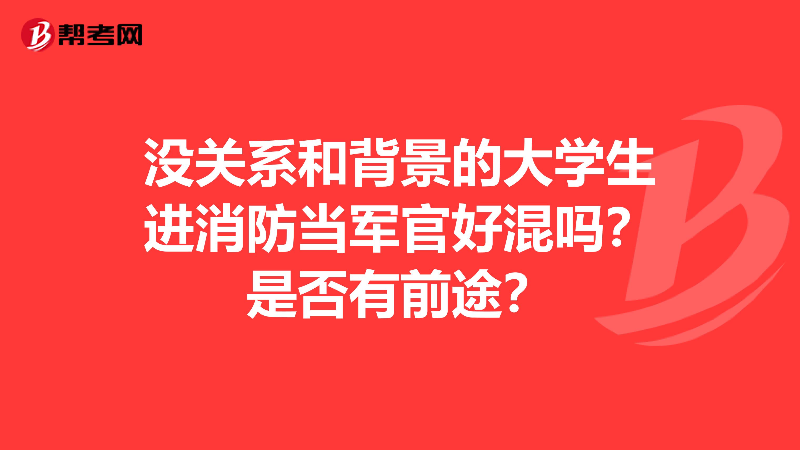 没关系和背景的大学生进消防当军官好混吗?是否有前途?