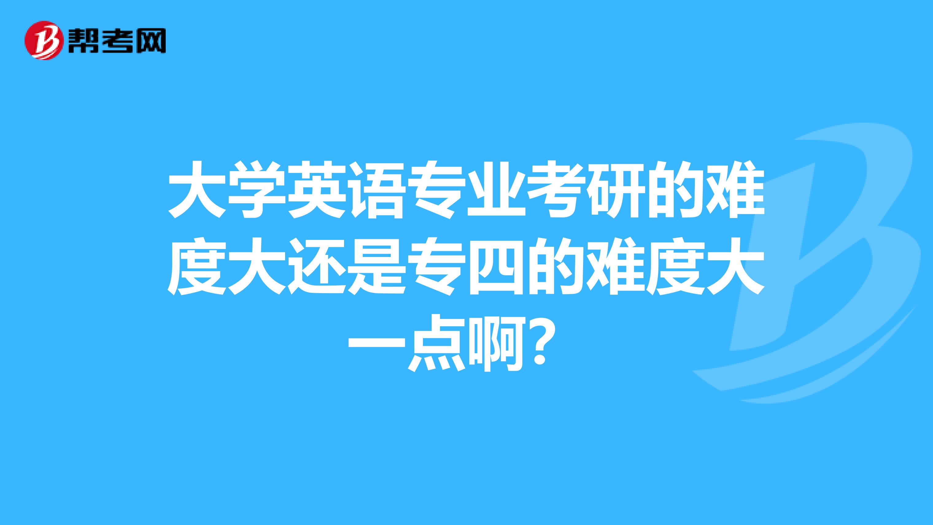 大学英语专业考研的难度大还是专四的难度大一点啊？