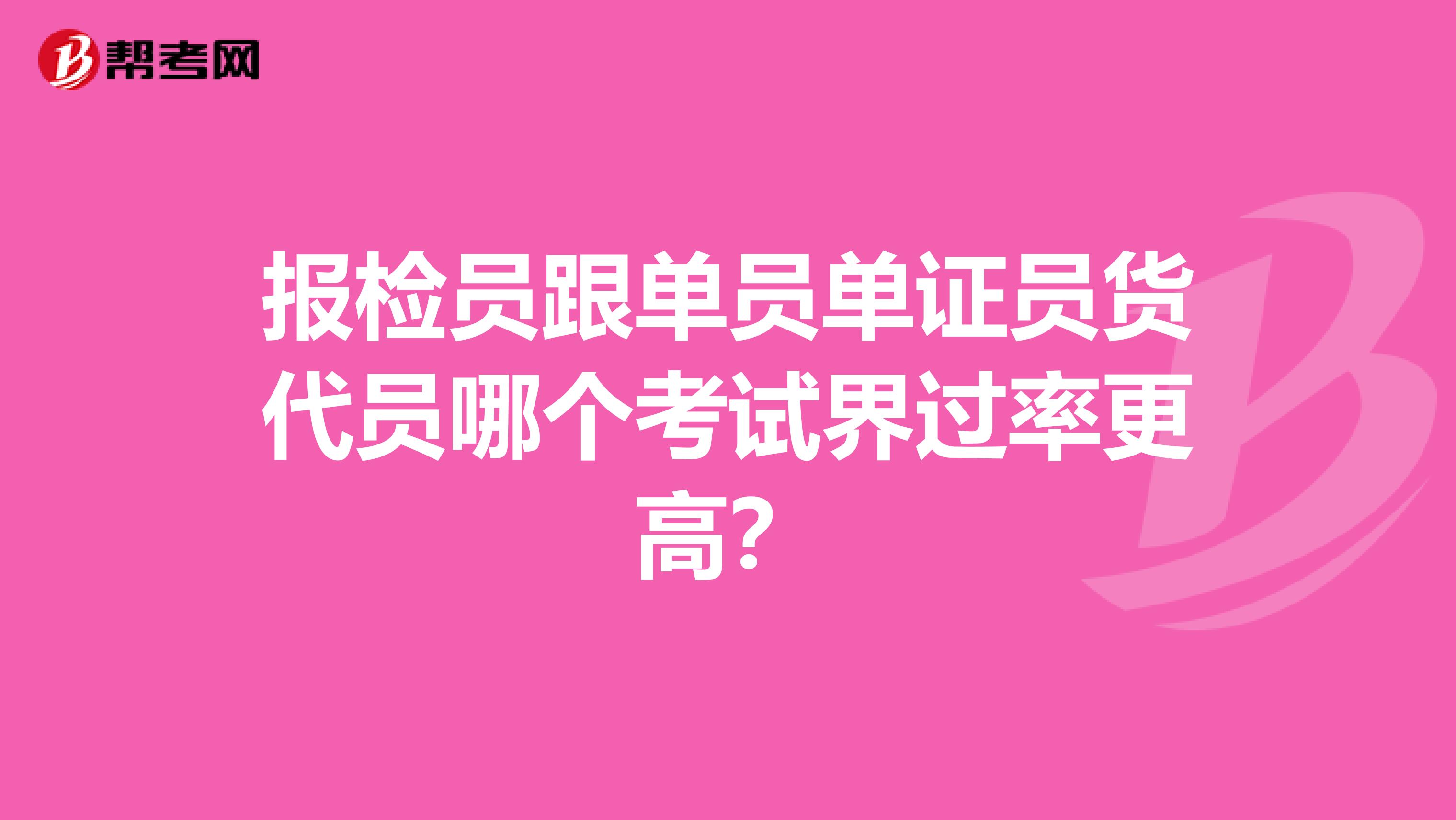 报检员跟单员单证员货代员哪个考试界过率更高?