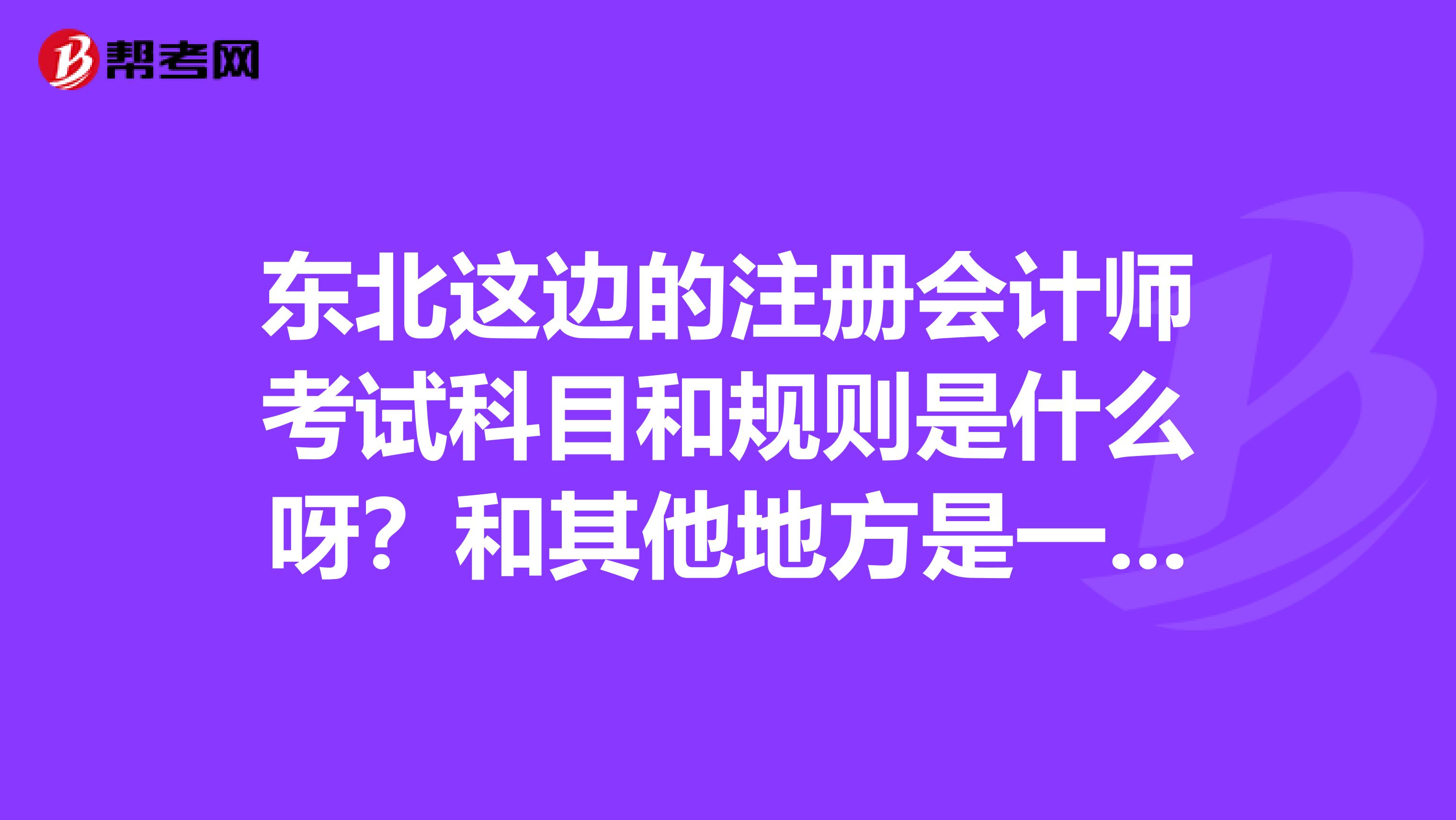 東北這邊的注冊(cè)會(huì)計(jì)師考試科目和規(guī)則是什么呀？和其他地方是一樣的嗎？