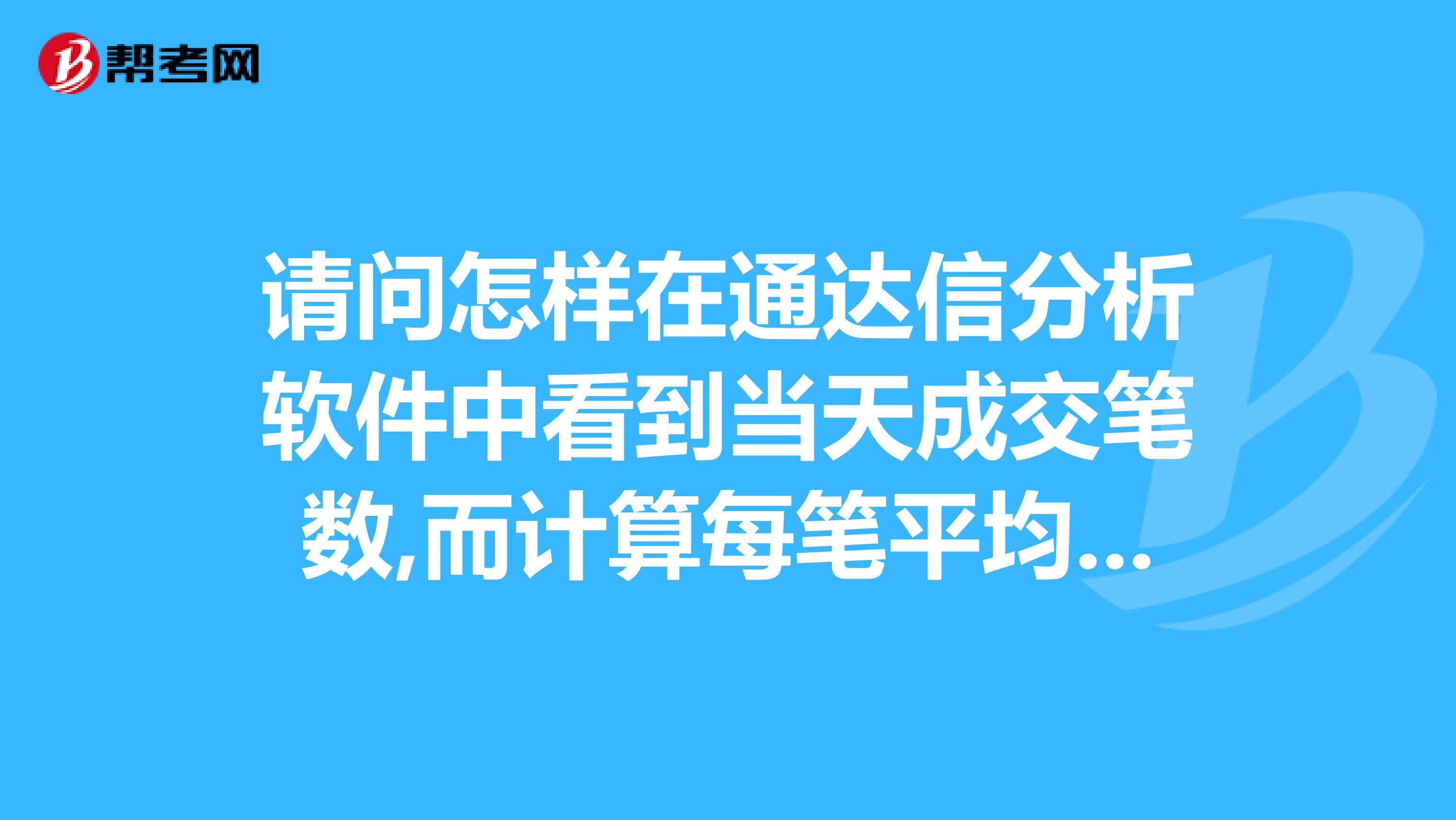 请问怎样在通达信分析软件中看到当天成交笔数,而计算每笔平均成交量呢