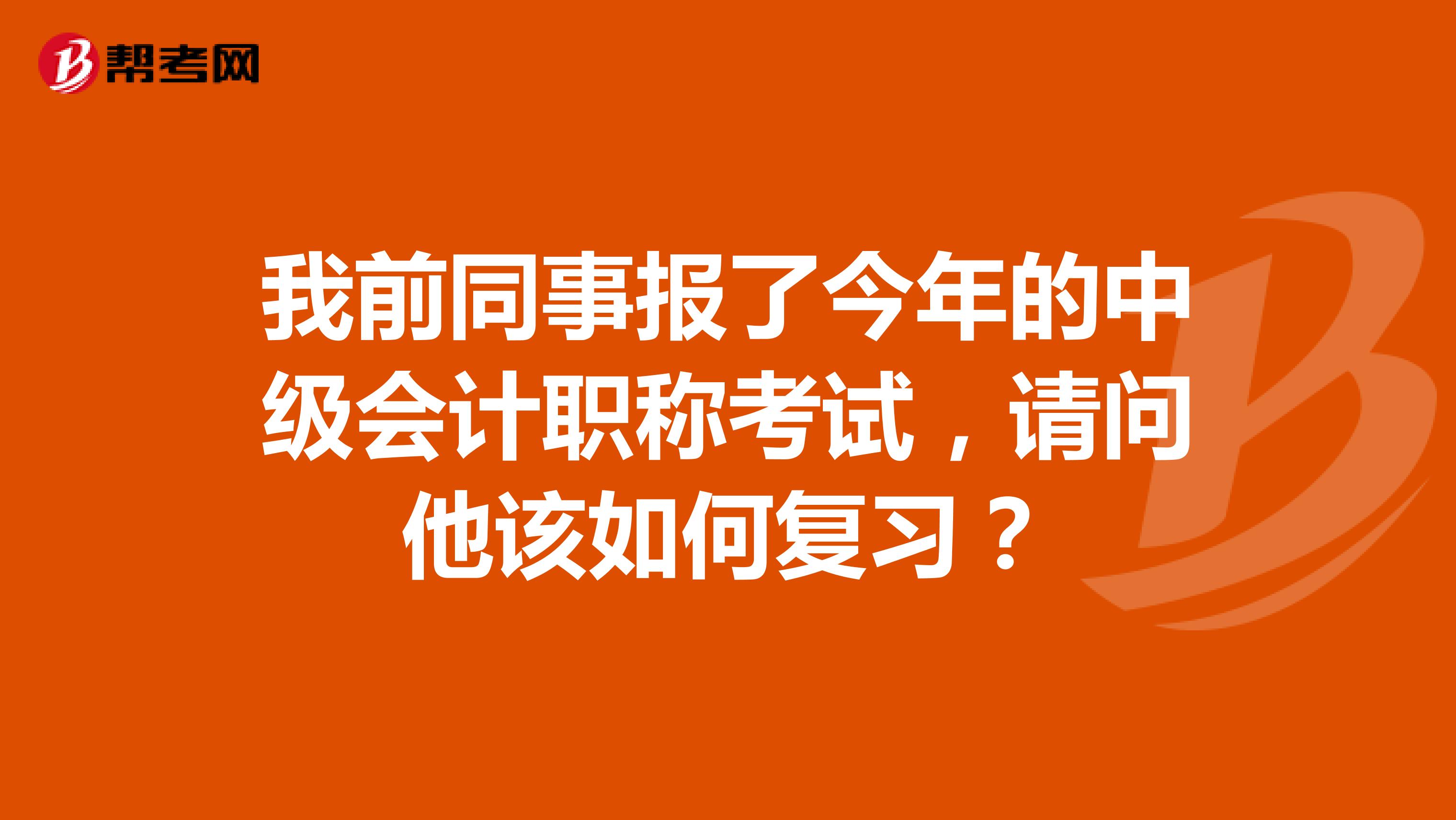我前同事报了今年的中级会计职称考试,请问他该如何复习?