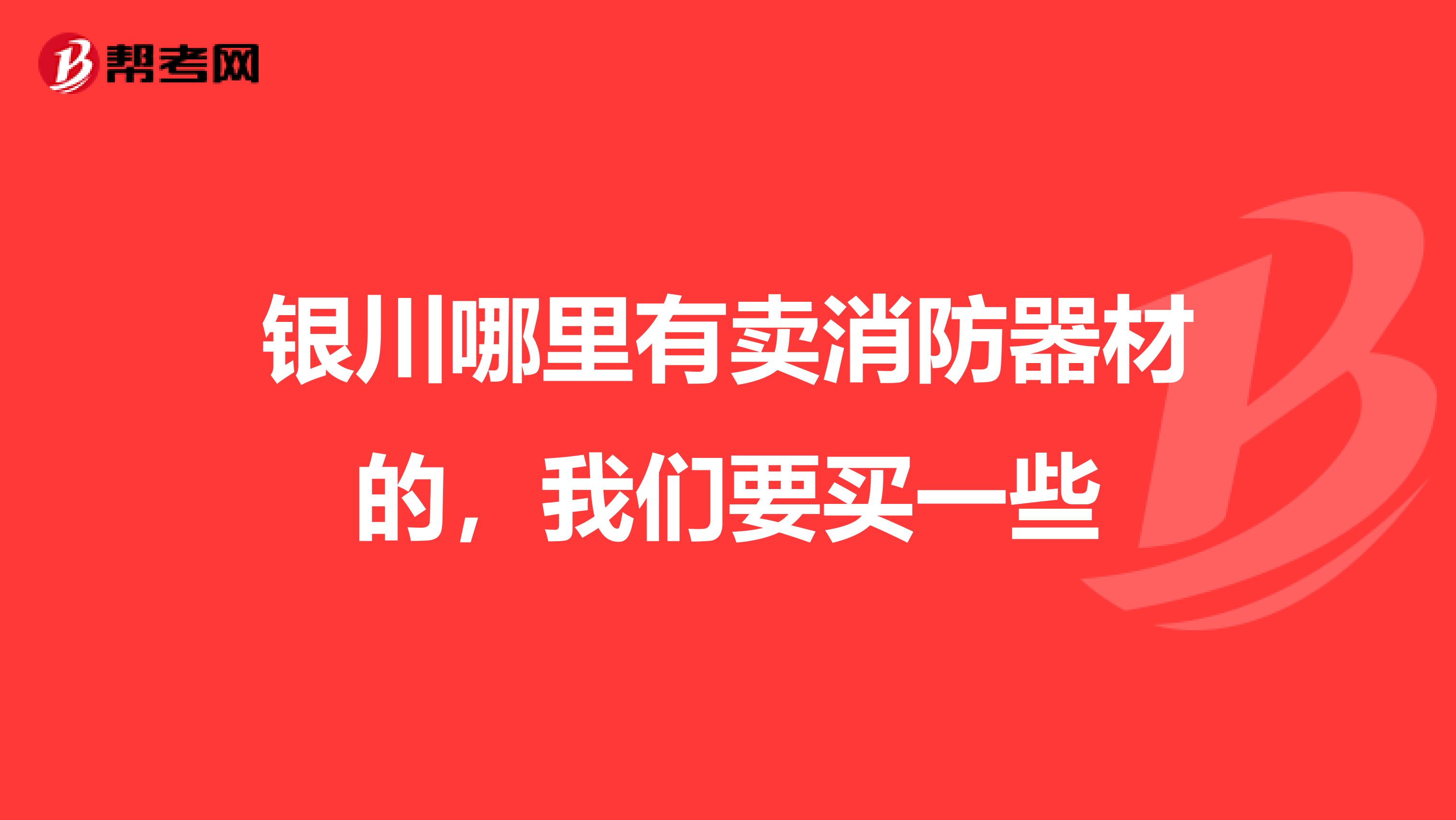 银川哪里有卖消防器材的，我们要买一些