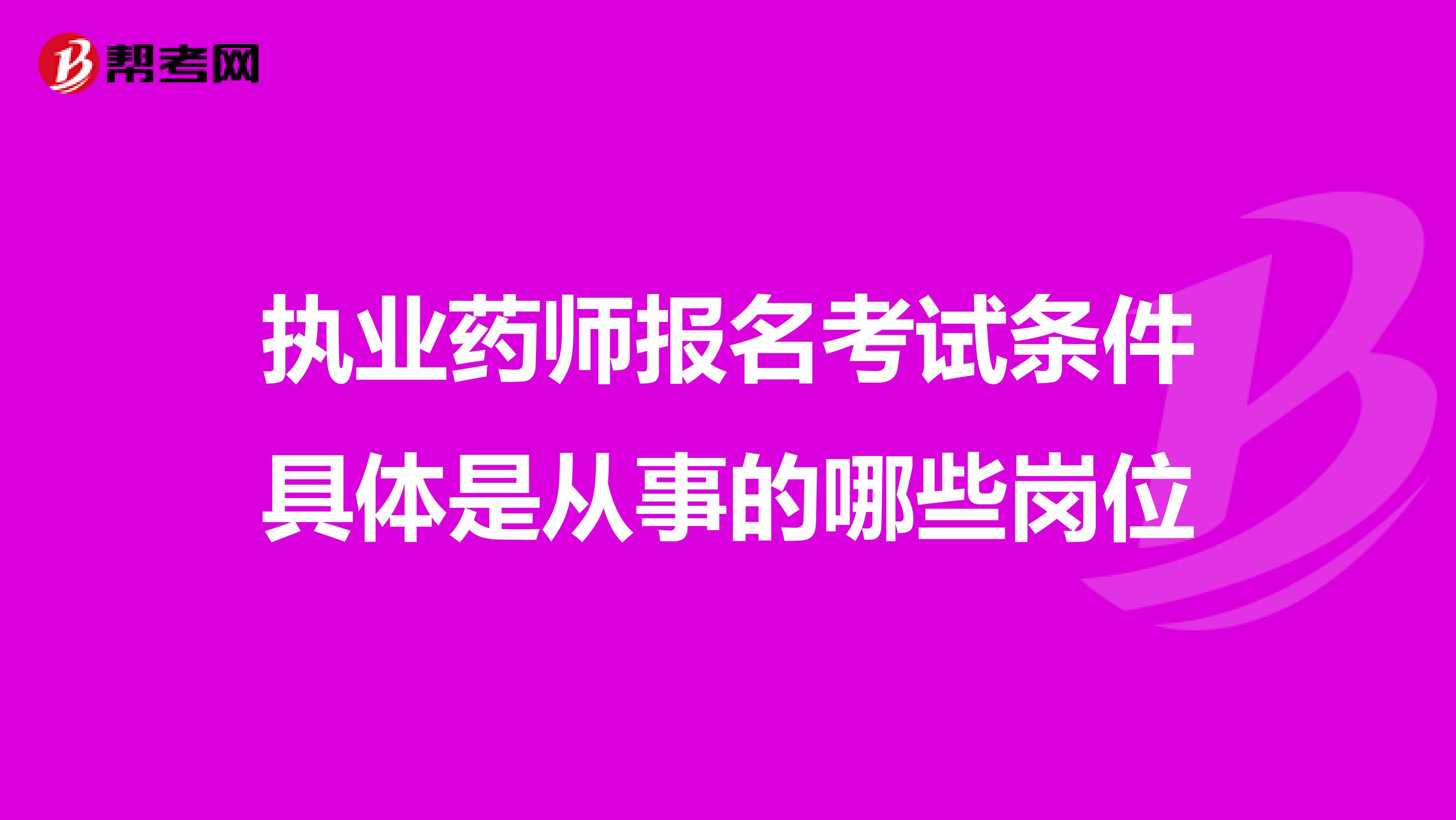 执业药师报名考试条件具体是从事的哪些岗位