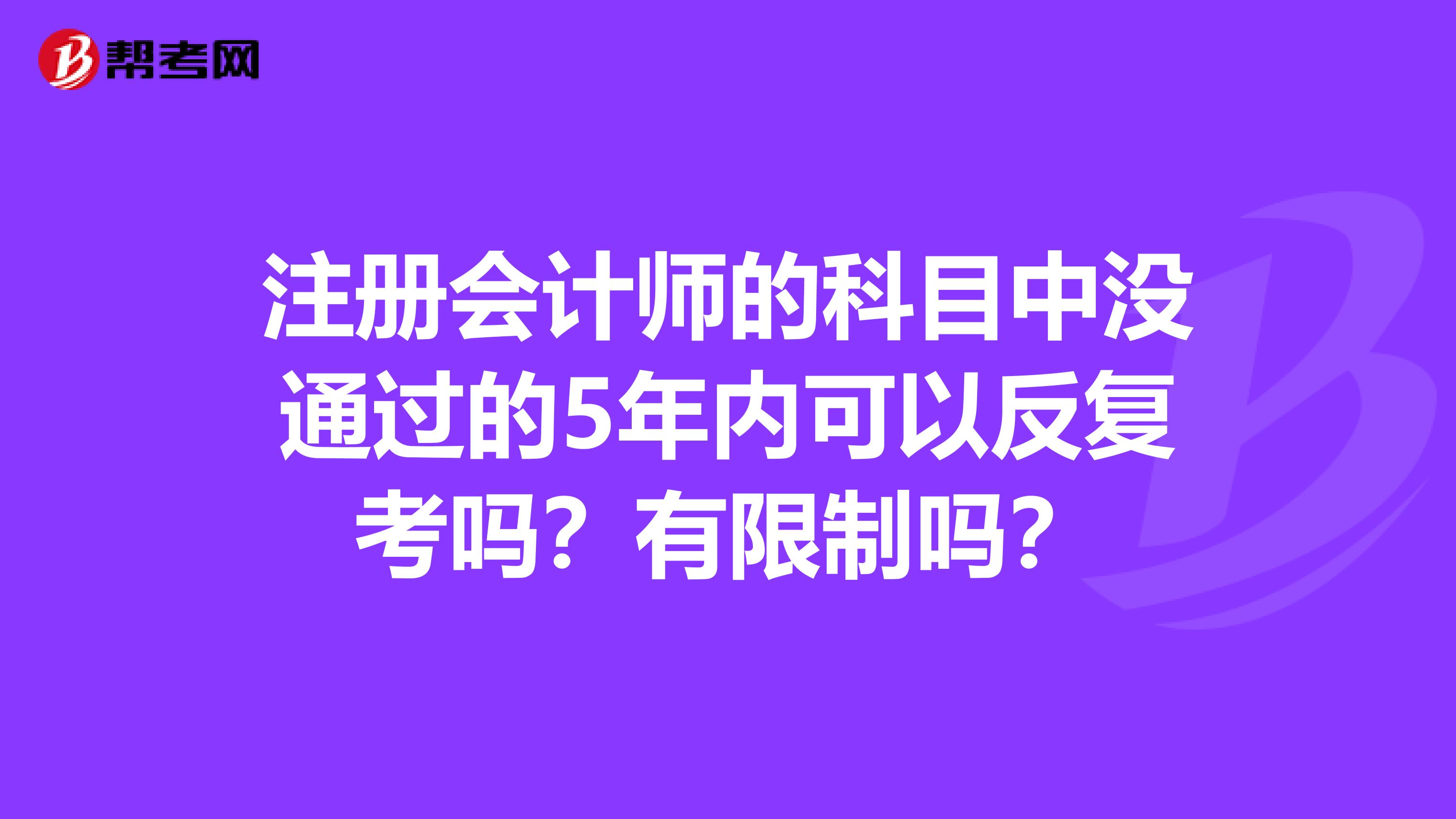 注冊(cè)會(huì)計(jì)師的科目中沒通過的5年內(nèi)可以反復(fù)考嗎？有限制嗎？