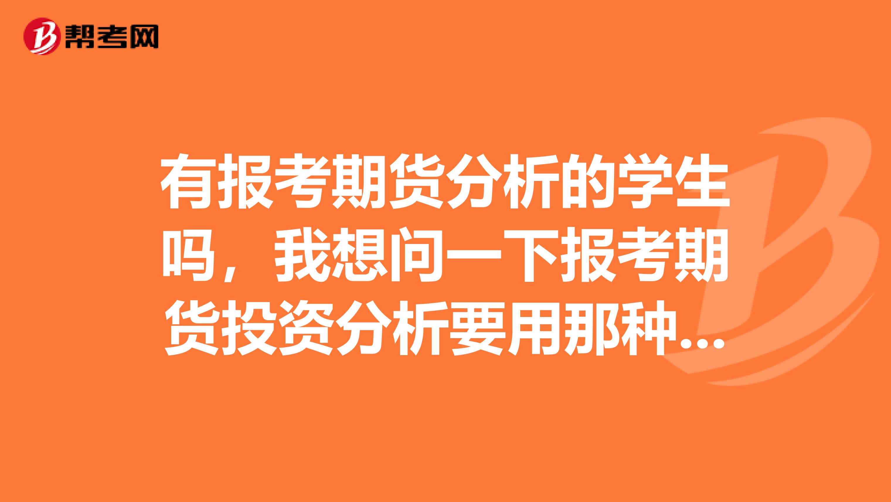 有報考期貨分析的學(xué)生嗎,我想問一下報考期貨投資分析要用那種教材
