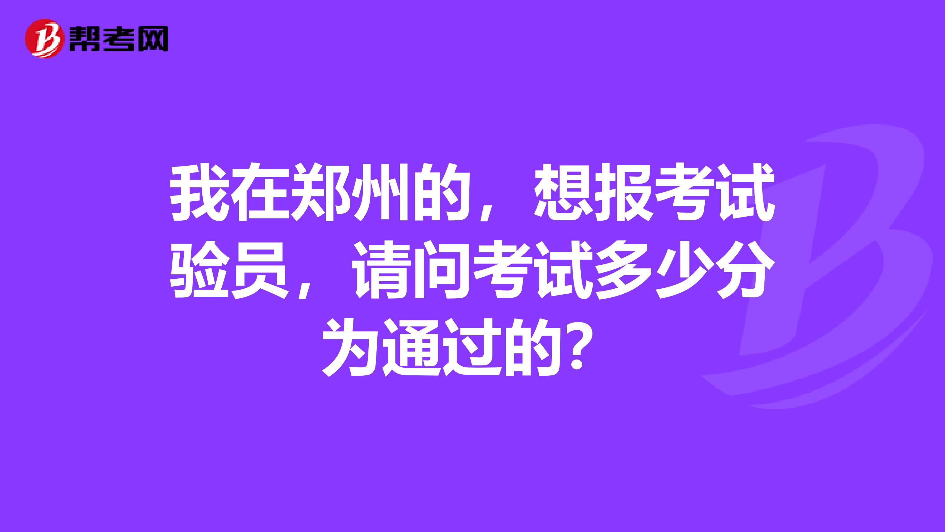 我在郑州的，想报考试验员，请问考试多少分为通过的？