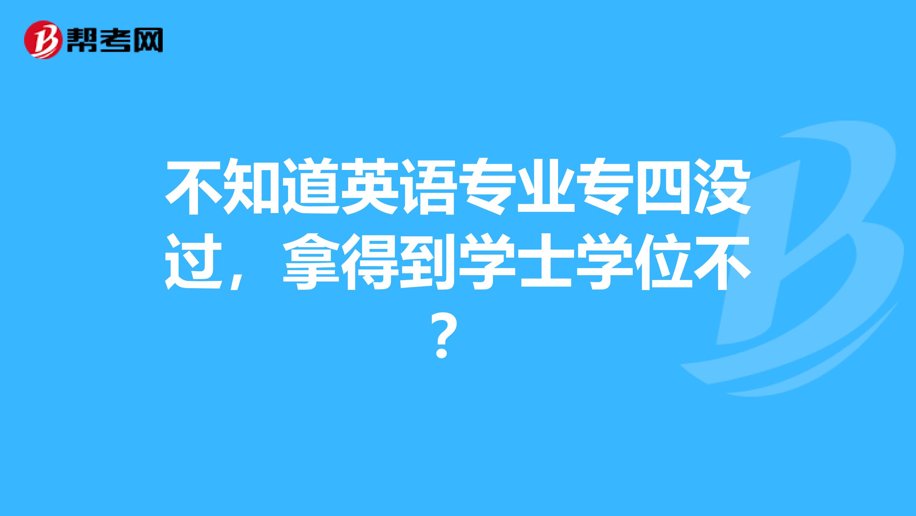 不知道英语专业专四没过,拿得到学士学位不?