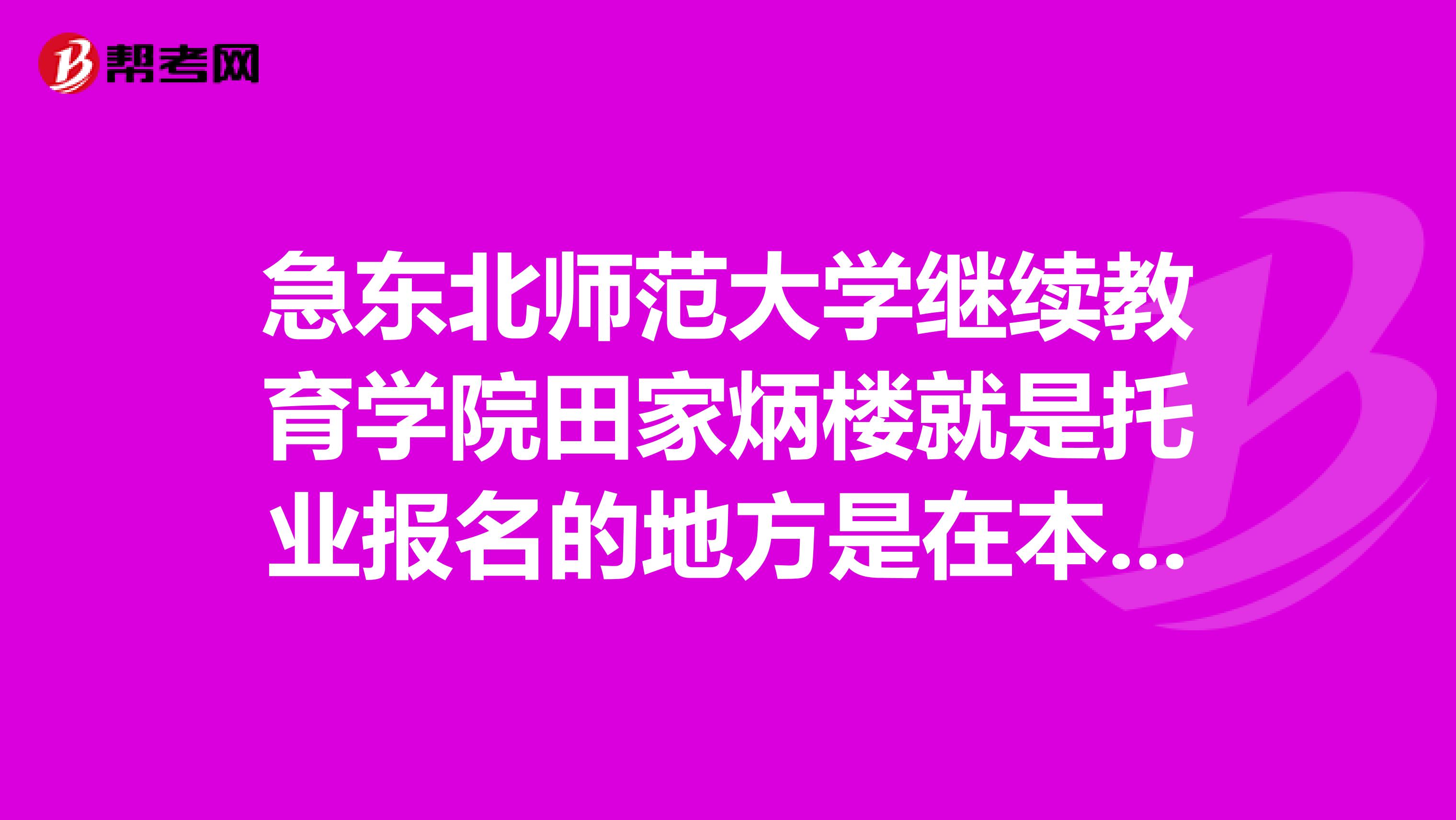 急东北师范大学继续教育学院田家炳楼就是托业报名的地方是在本部吗？从吉大南校怎么过去啊