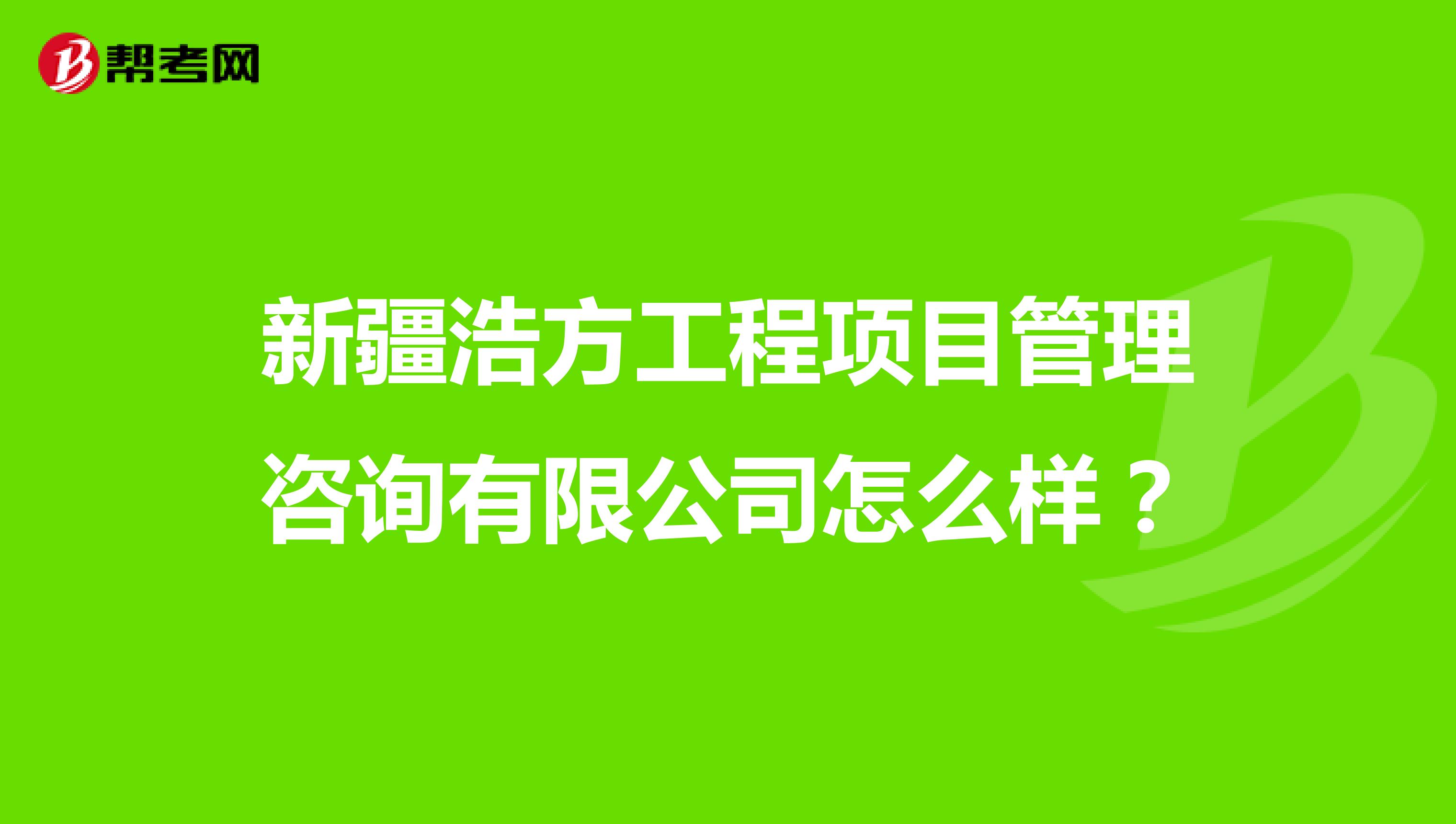 新疆浩方工程项目管理咨询有限公司怎么样?