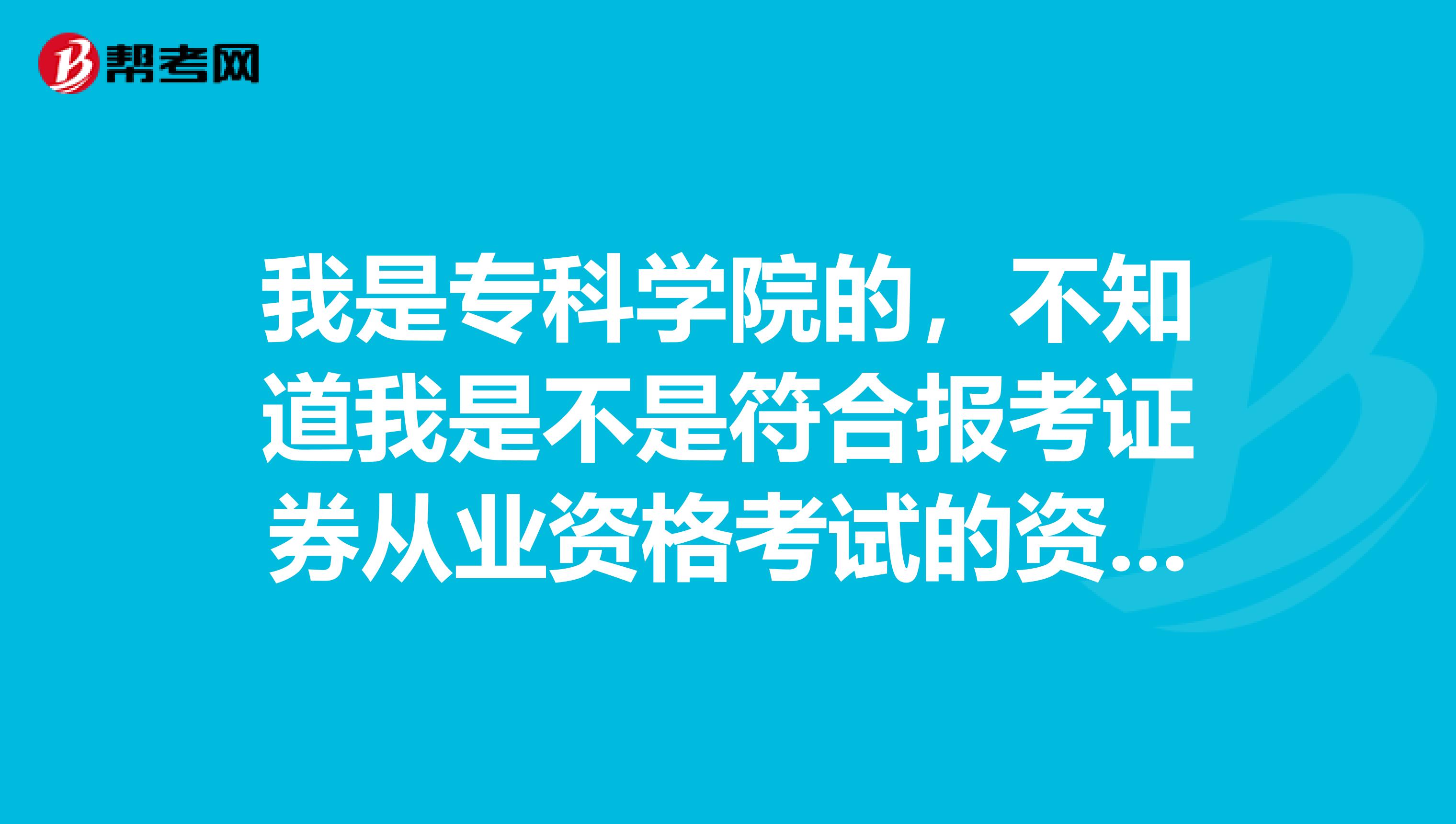 我是专科学院的，不知道我是不是符合报考证券从业资格考试的资格？