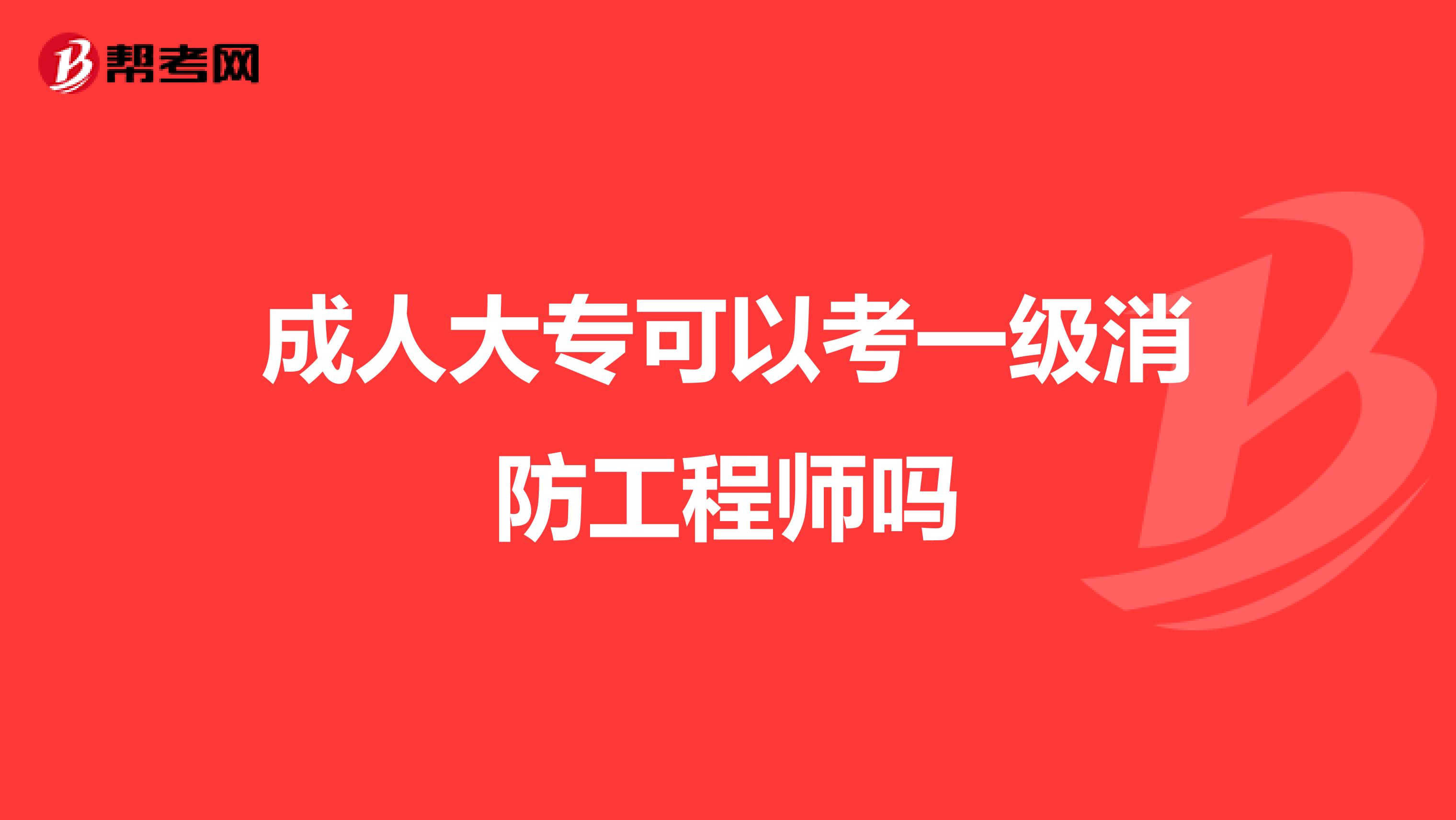 成人大专可以考一级消防工程师吗