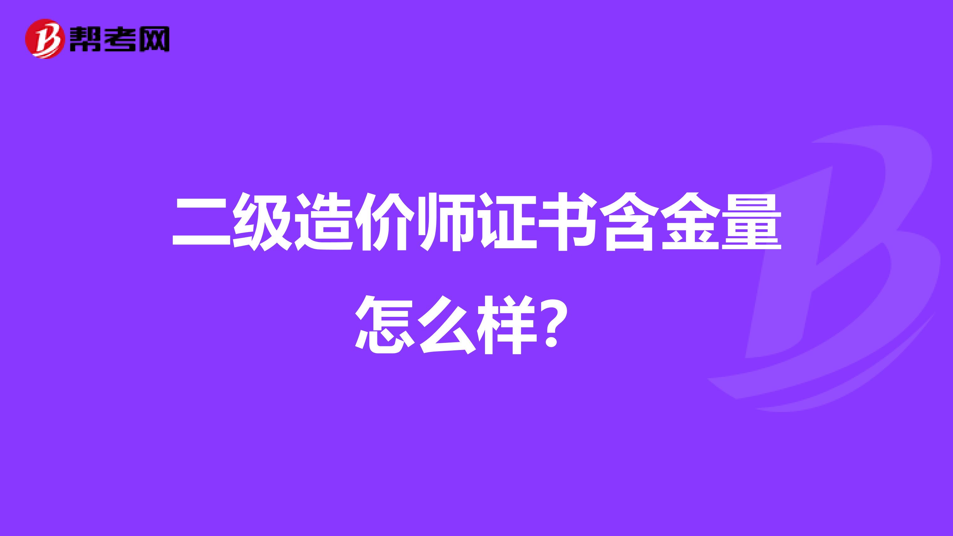 二级造价师证书含金量怎么样？