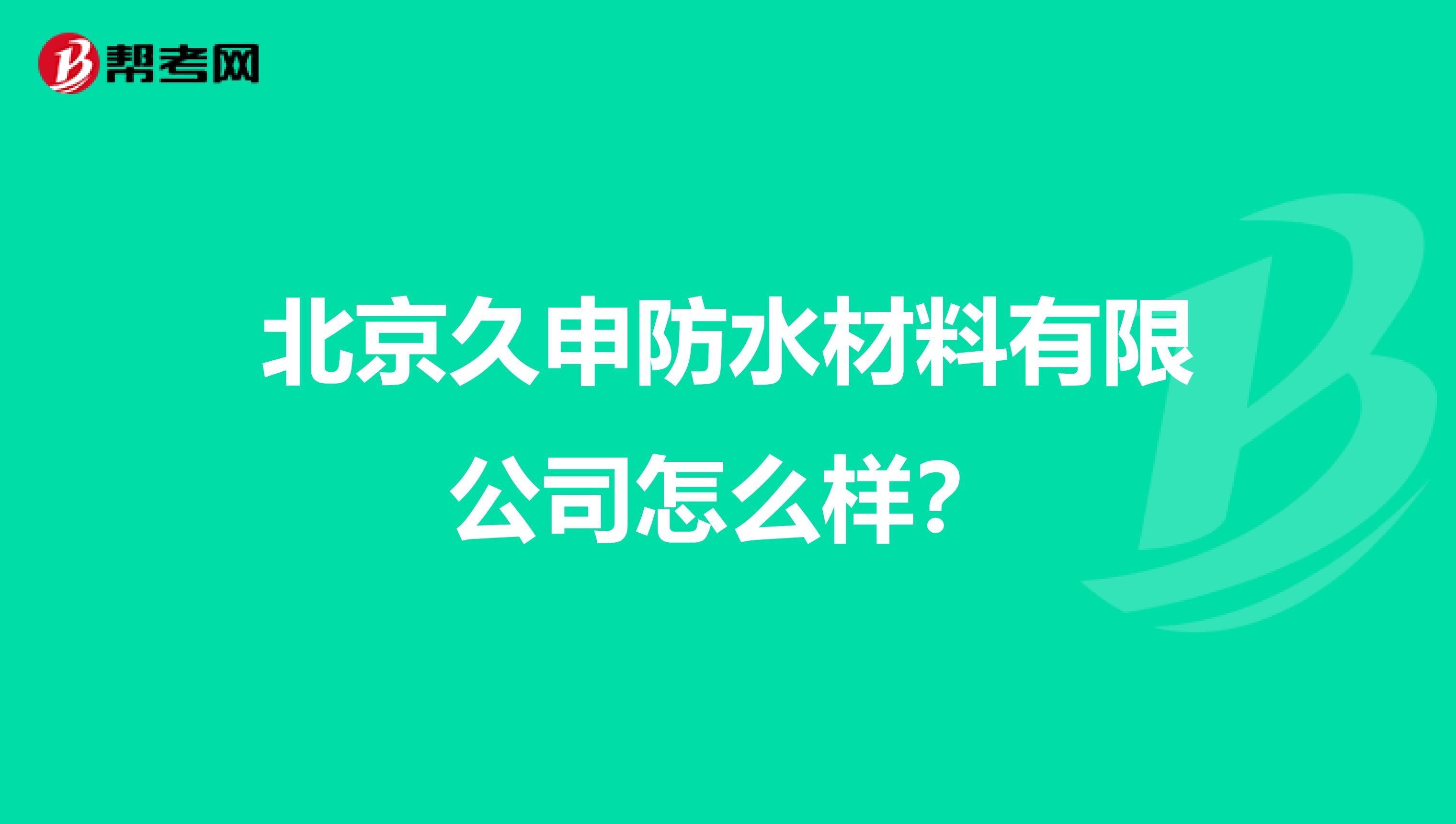 北京久申防水材料有限公司怎么样？