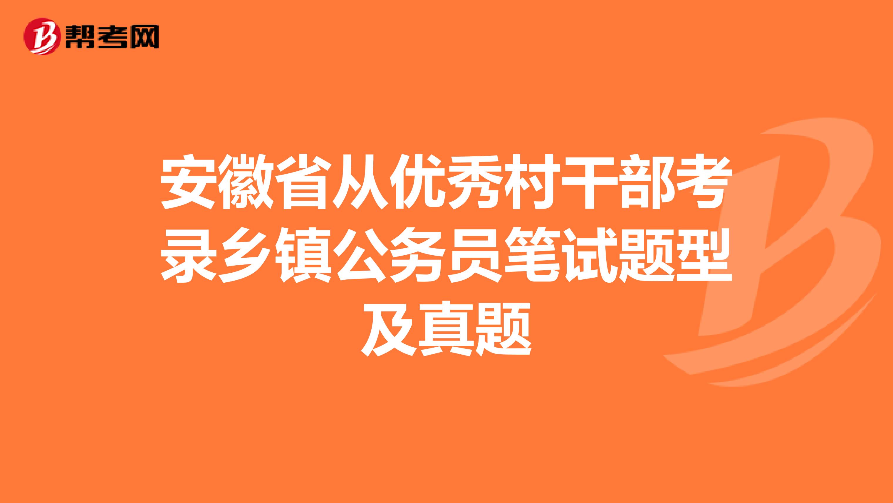 安徽省从优秀村干部考录乡镇公务员笔试题型及真题