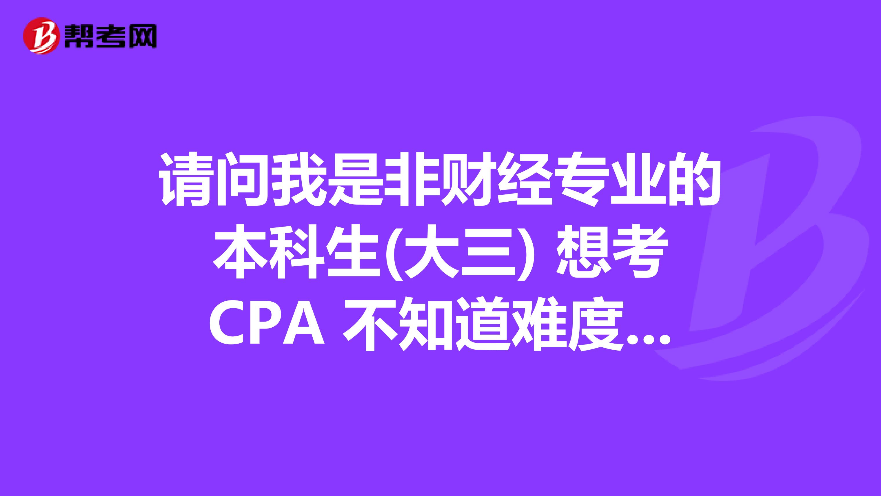 請(qǐng)問我是非財(cái)經(jīng)專業(yè)的本科生(大三) 想考CPA 不知道難度有多大? 應(yīng)該怎么開始學(xué)習(xí)?