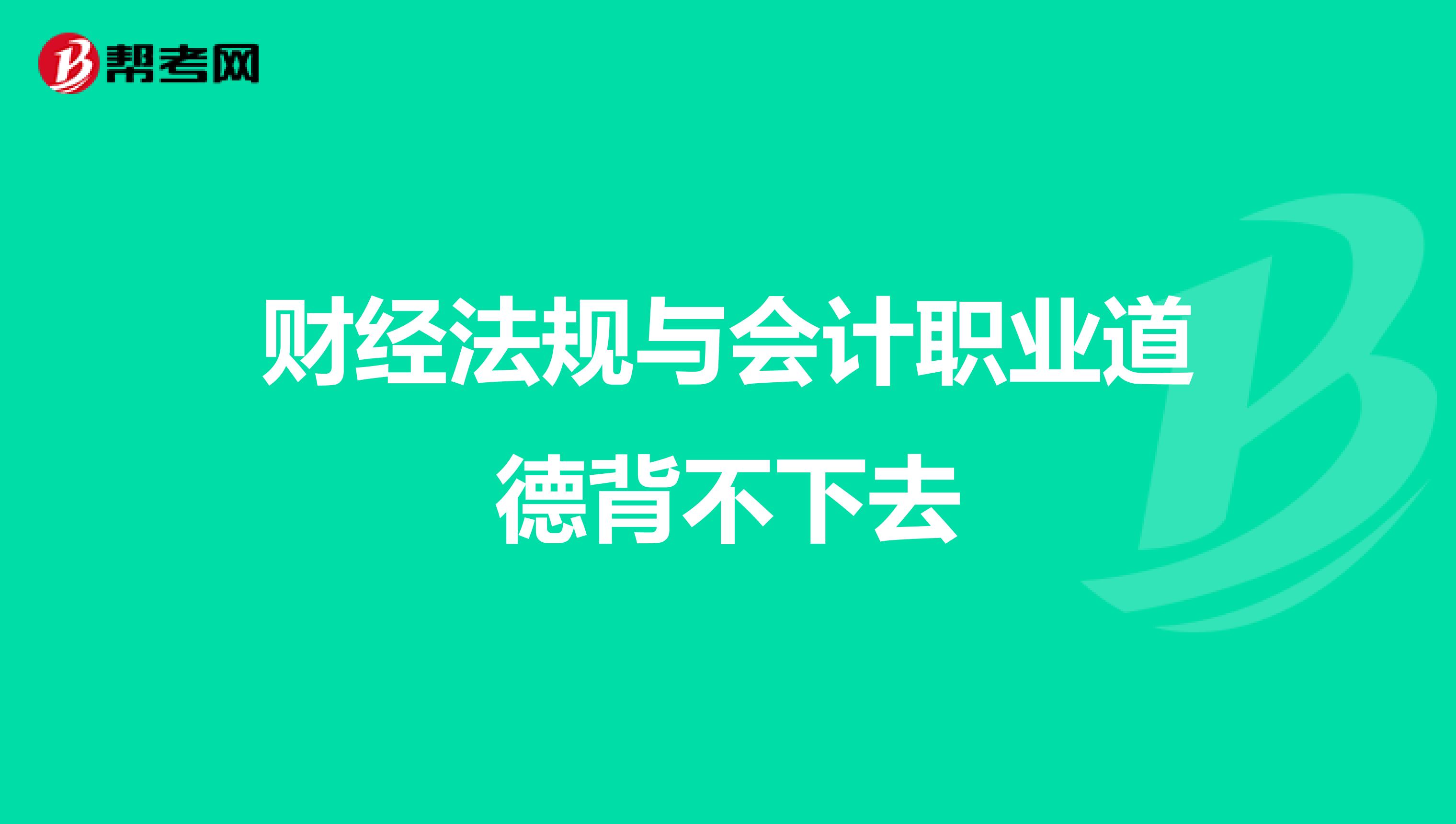 財(cái)經(jīng)法規(guī)與會(huì)計(jì)職業(yè)道德背不下去