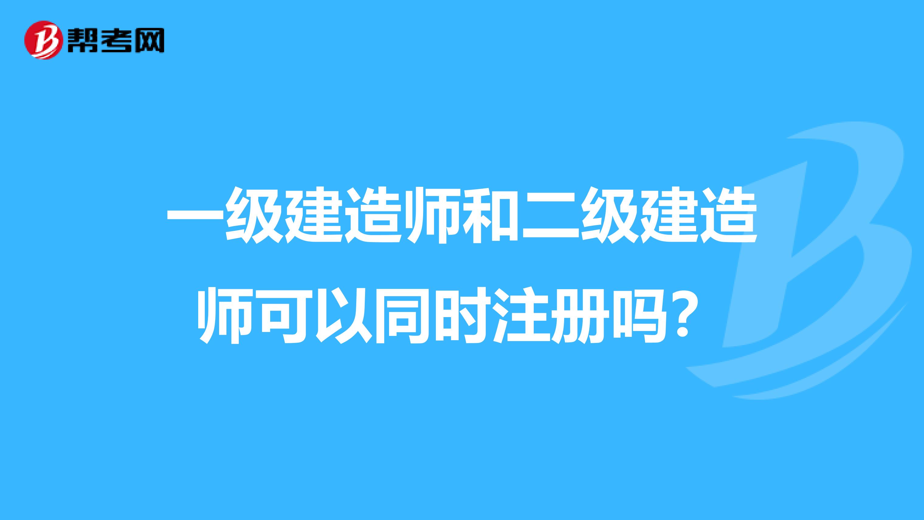 一级建造师和二级建造师可以同时注册吗？