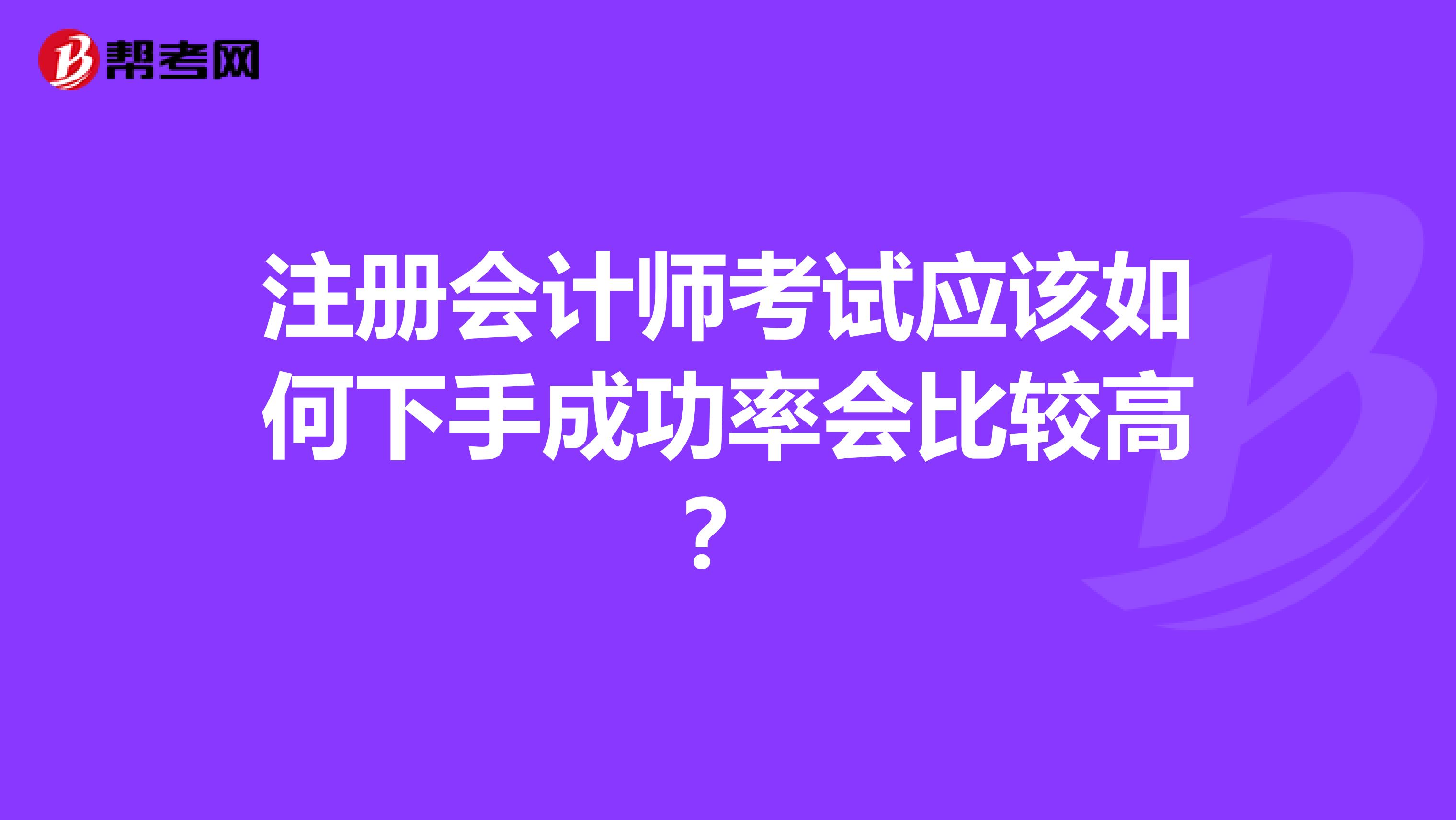 注册会计师考试应该如何下手成功率会比较高?