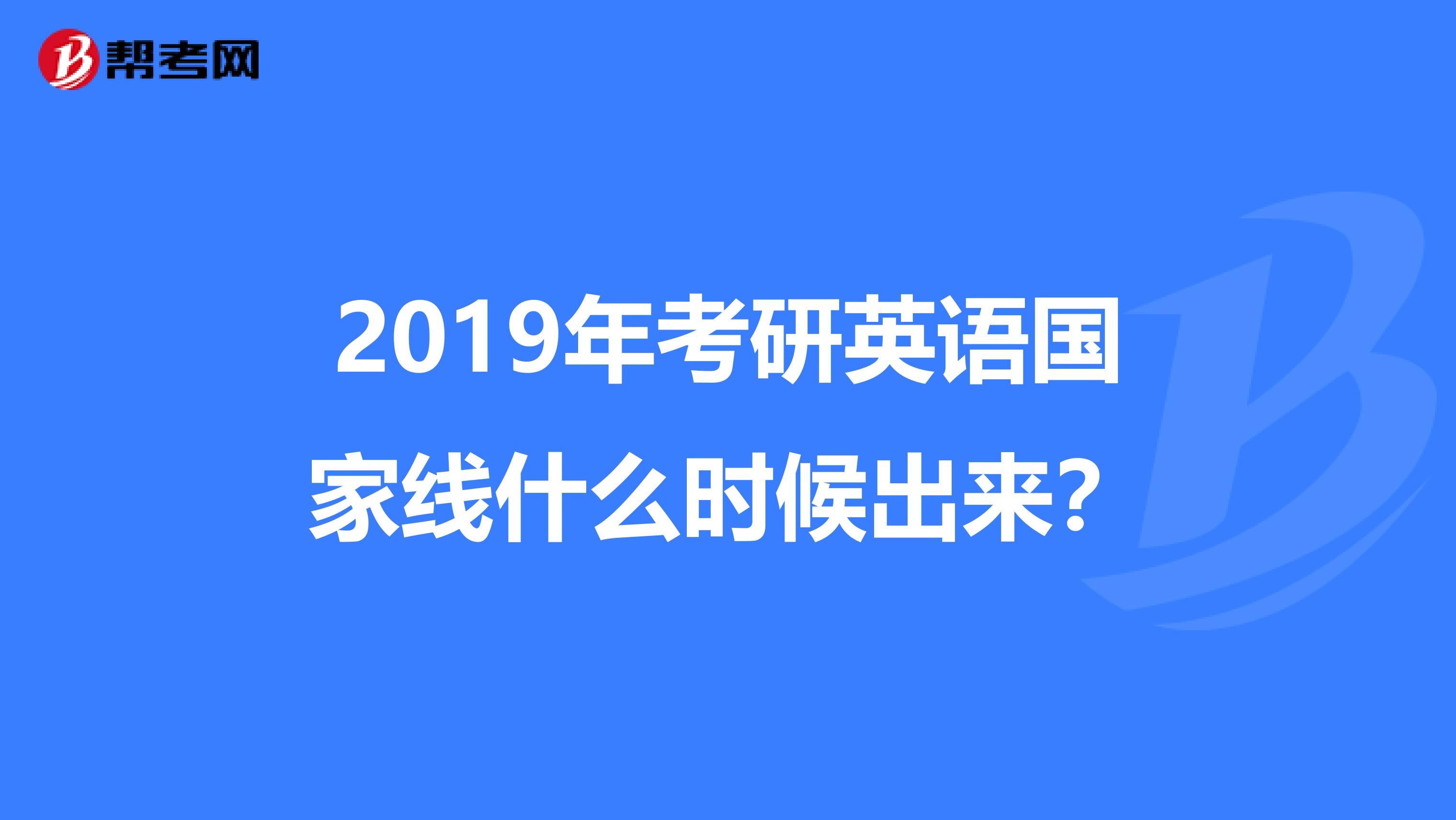 2019年考研英语国家线什么时候出来?