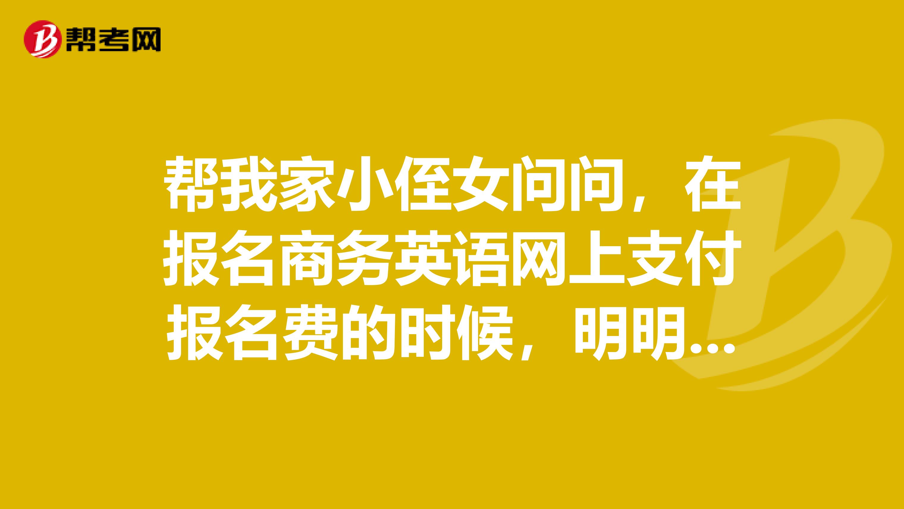 帮我家小侄女问问，在报名商务英语网上支付报名费的时候，明明已经支付成功了，但是还是显示未成功，怎么了？