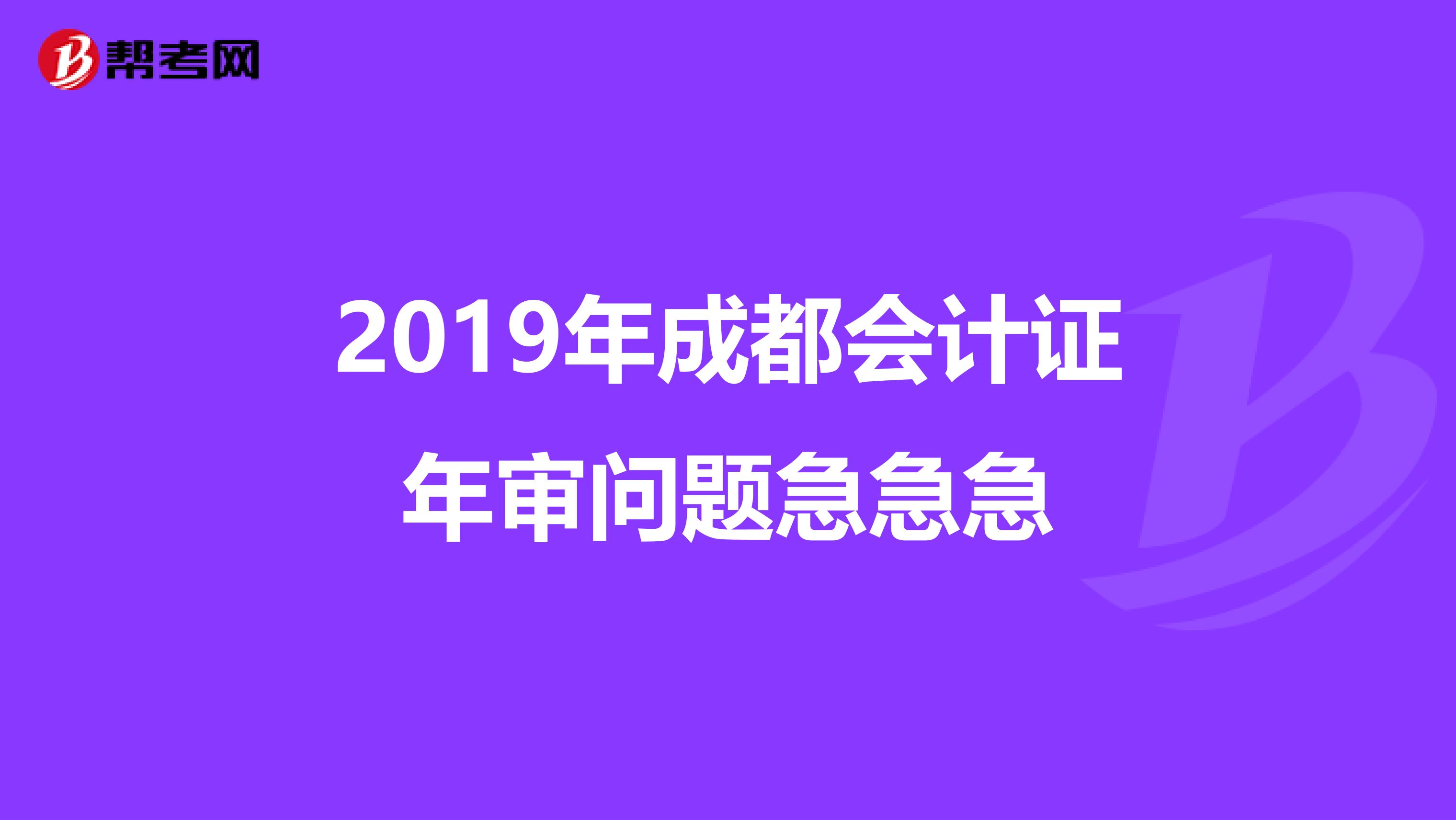 2019年成都会计证年审问题急急急