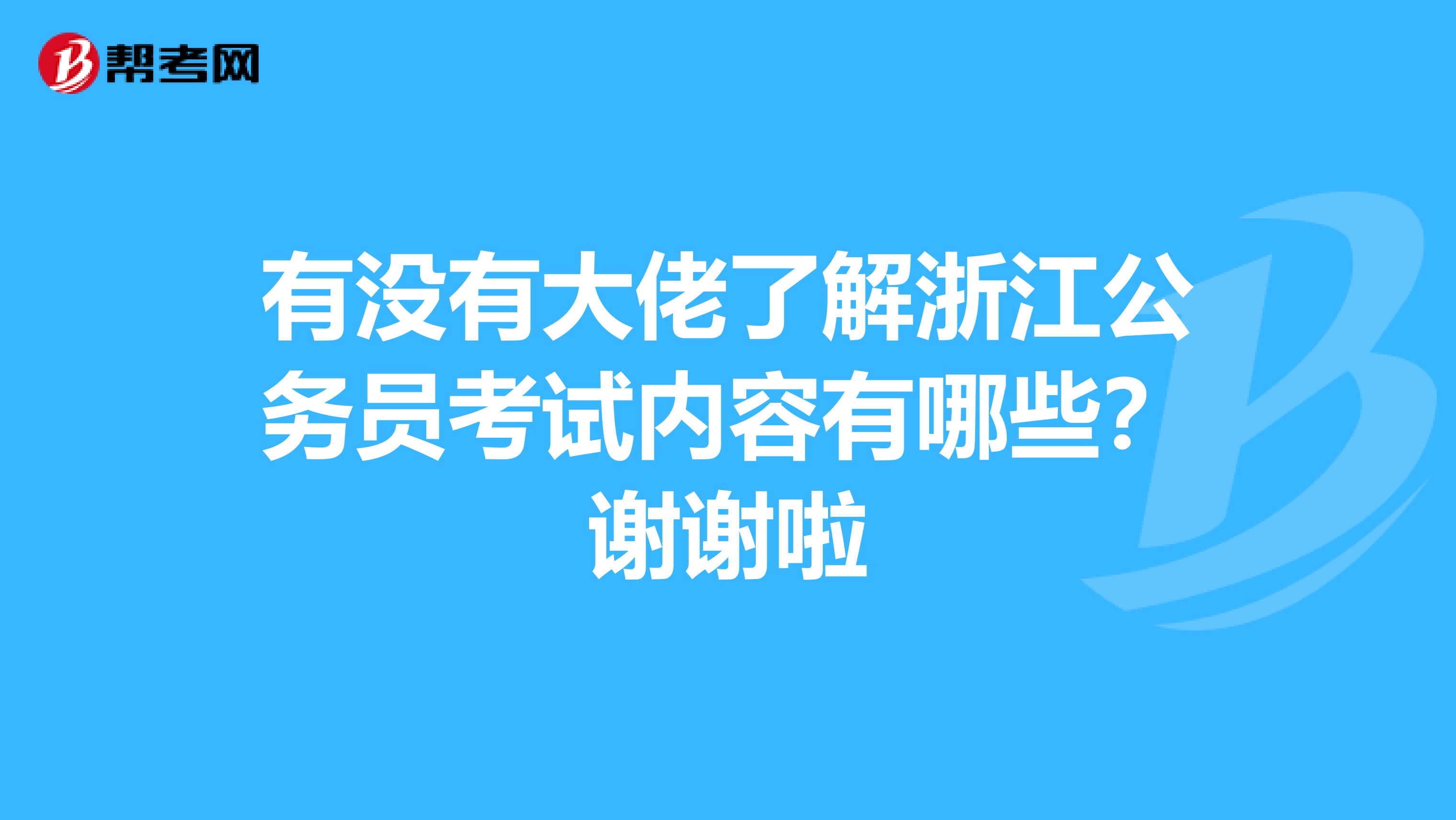 有没有大佬了解浙江公务员考试内容有哪些?谢谢啦