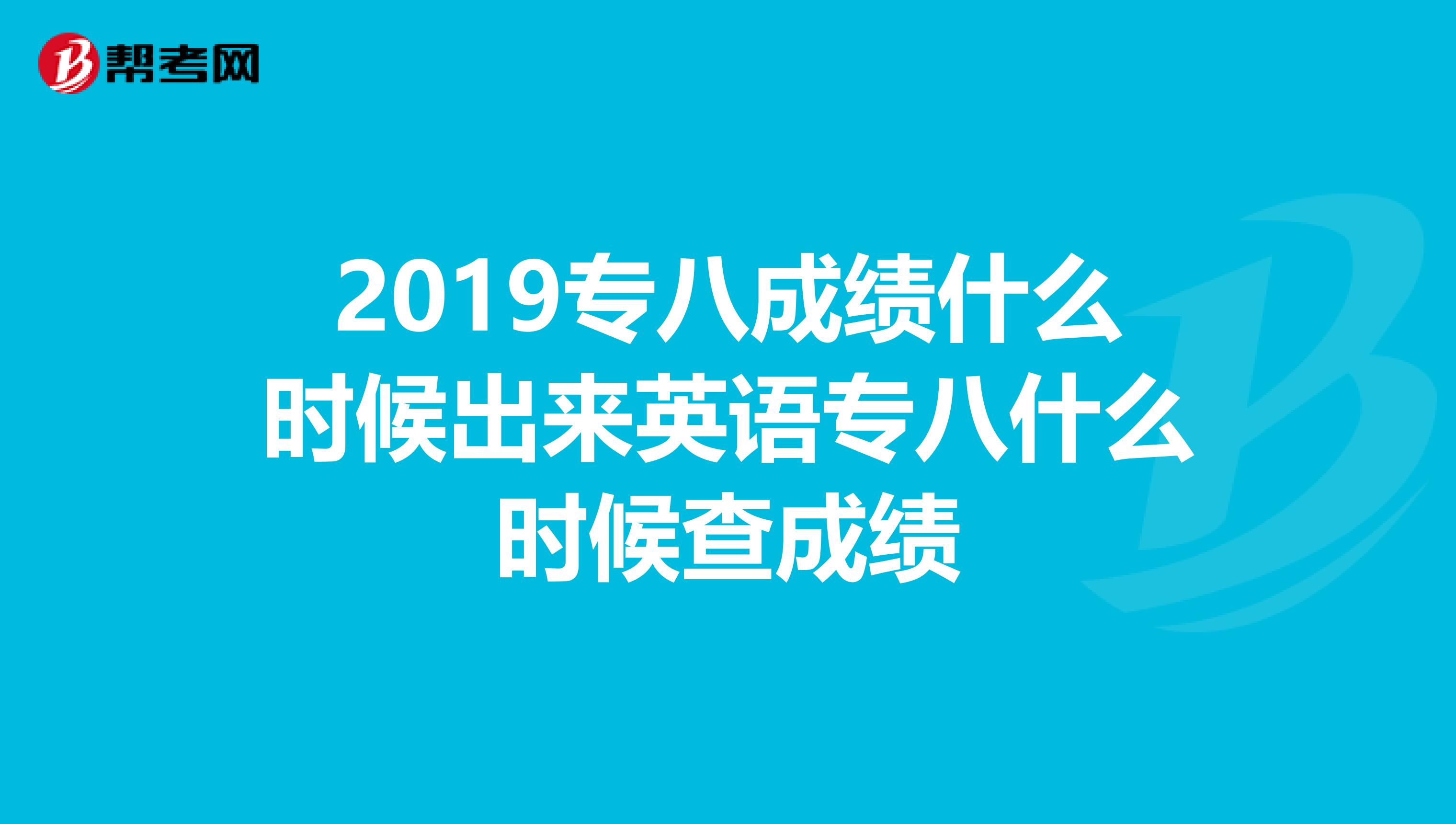 2019專八成績什么時候出來英語專八什么時候查成績