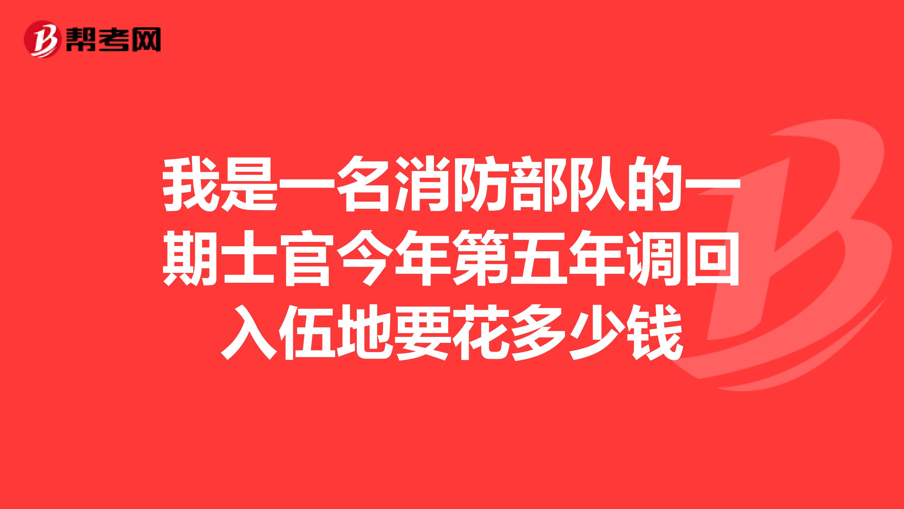 我是一名消防部队的一期士官今年第五年调回入伍地要花多少钱