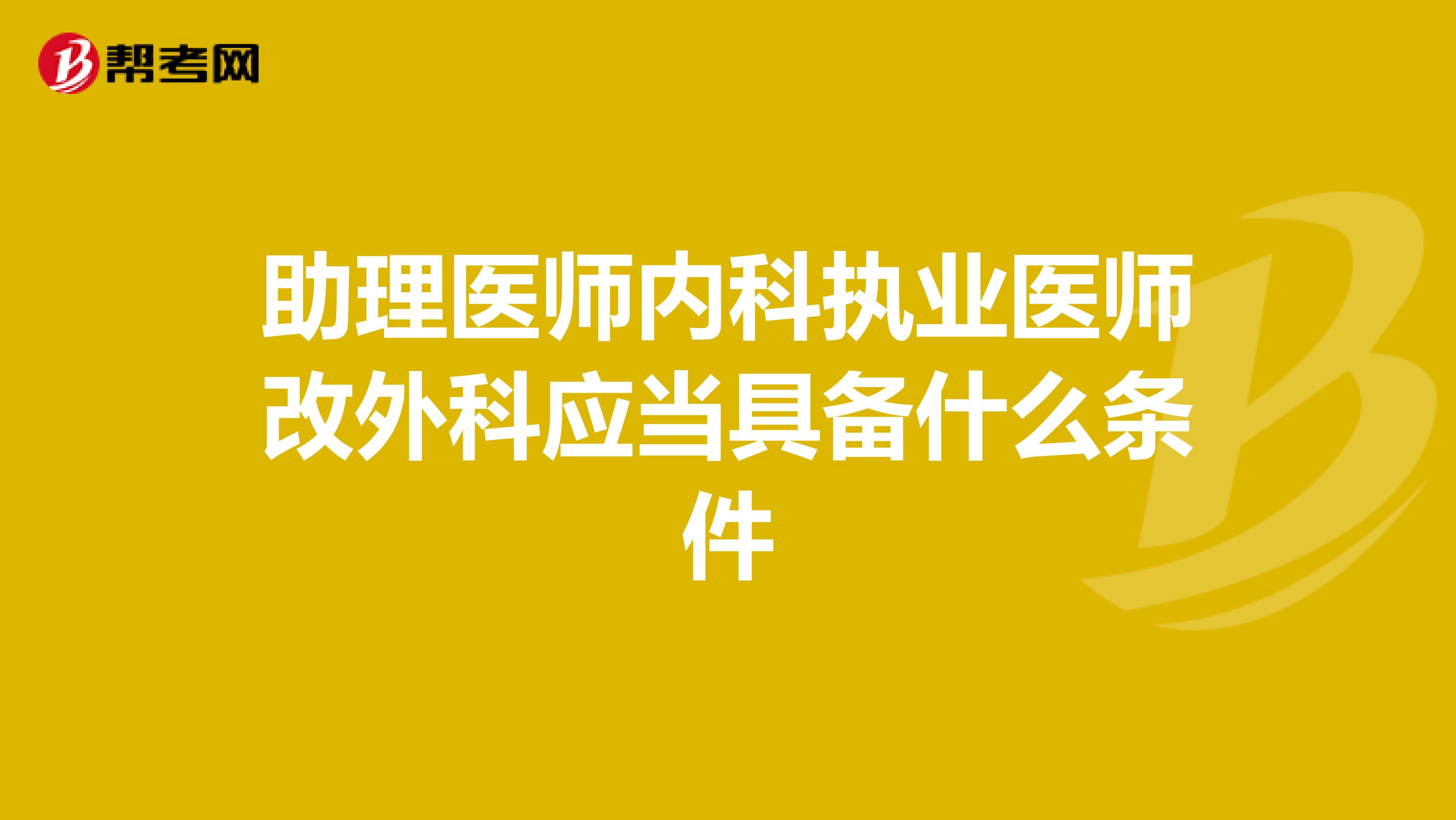 助理医师内科执业医师改外科应当具备什么条件