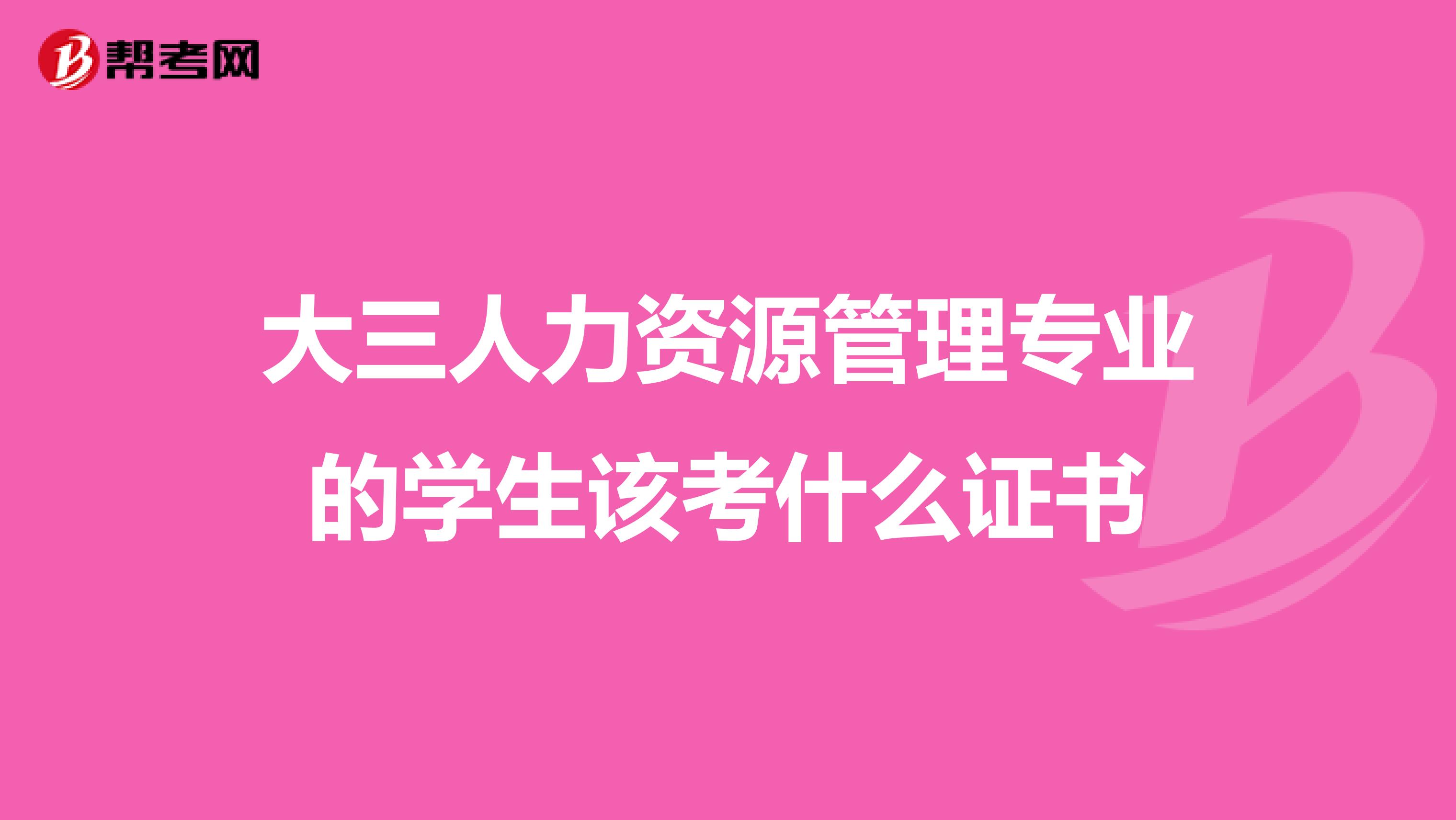 大三人力资源管理专业的学生该考什么证书