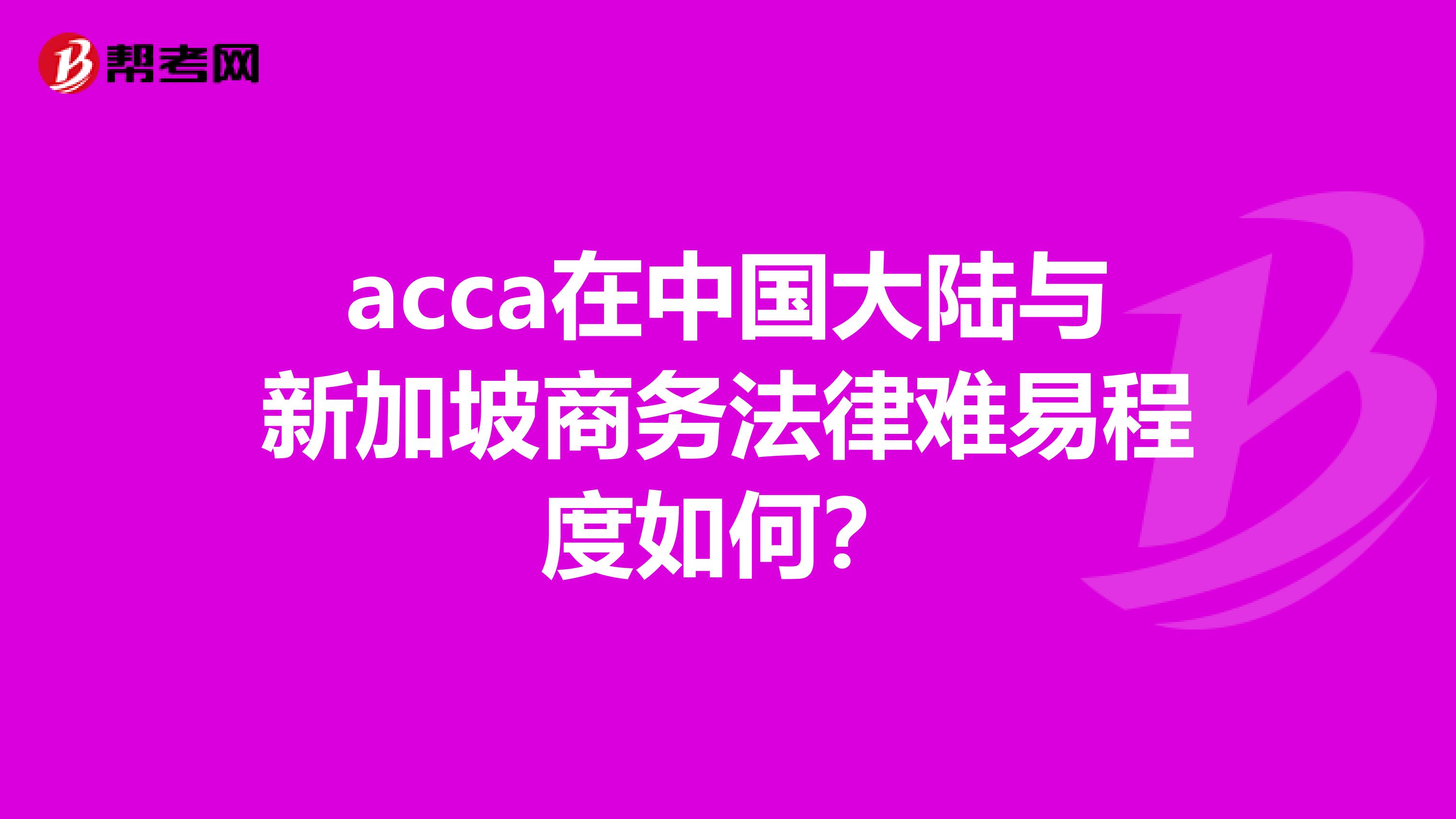 acca在中国大陆与新加坡商务法律难易程度如何?