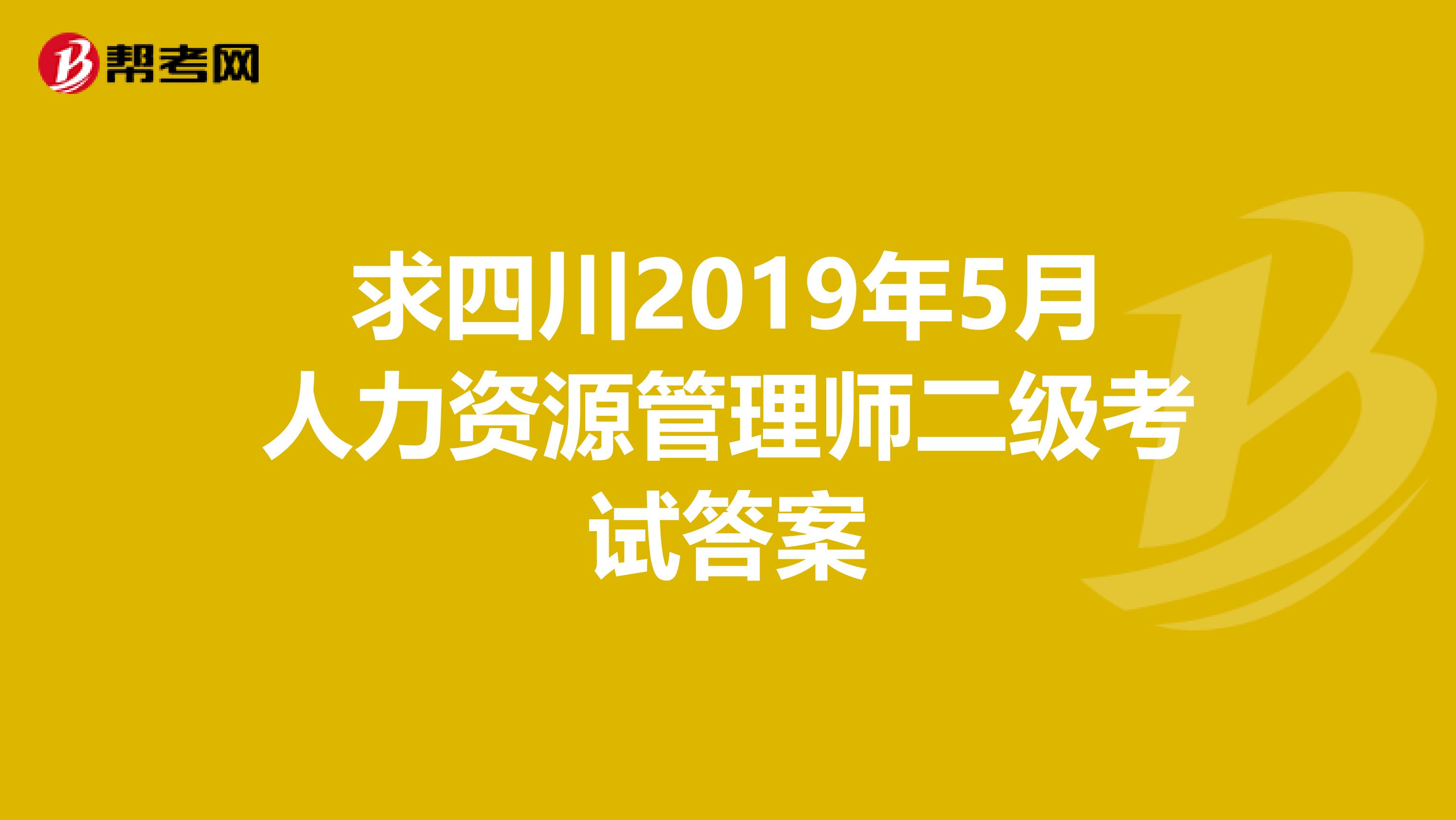 求四川2019年5月人力资源管理师二级考试答案